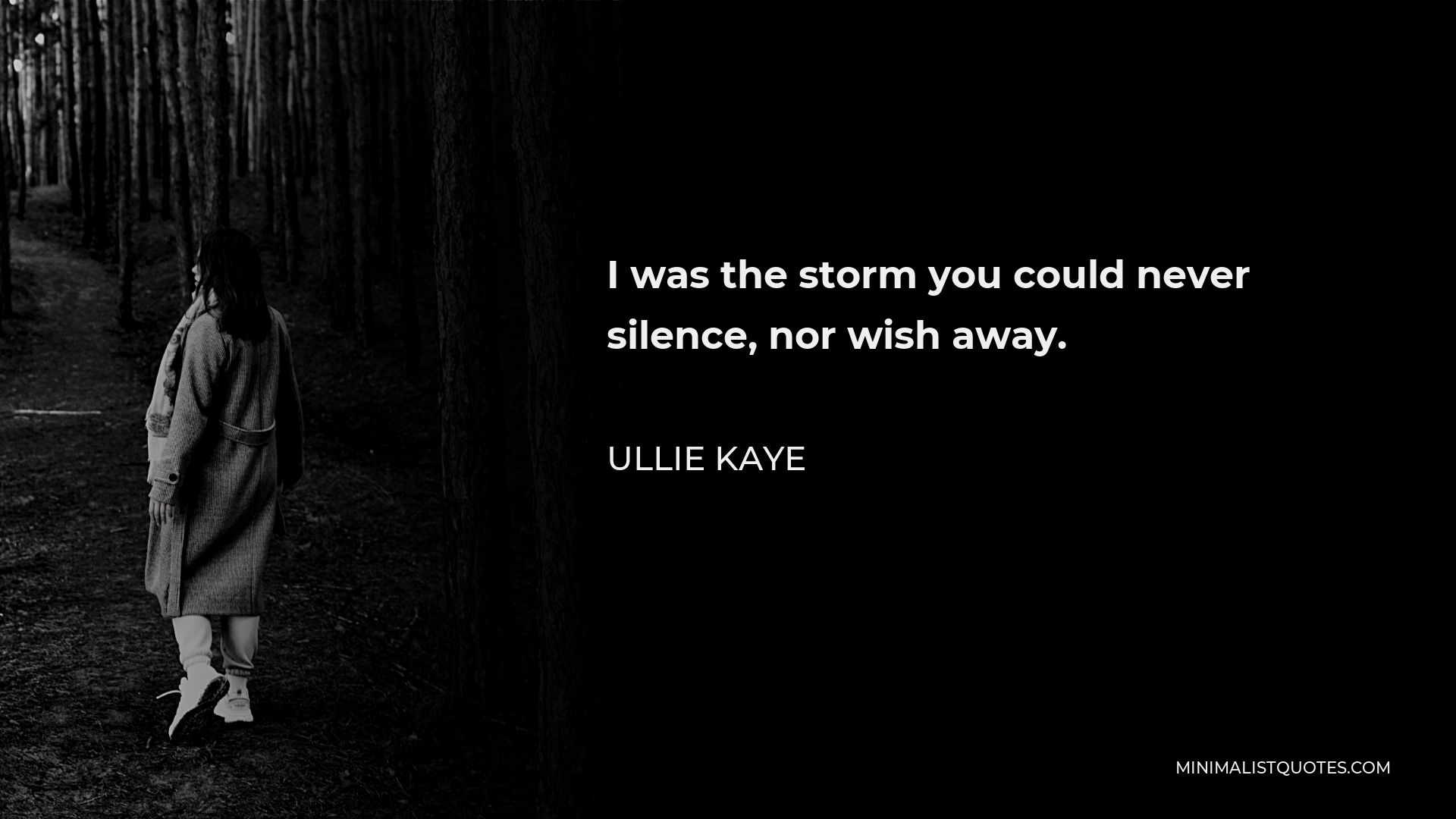 Ullie Kaye Quote - I was the storm you could never silence, nor wish away.