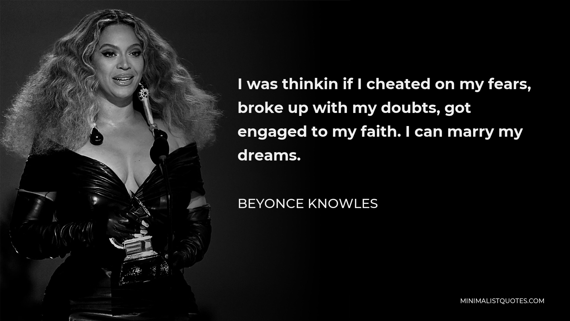 Beyonce Knowles Quote - I was thinkin if I cheated on my fears, broke up with my doubts, got engaged to my faith. I can marry my dreams.
