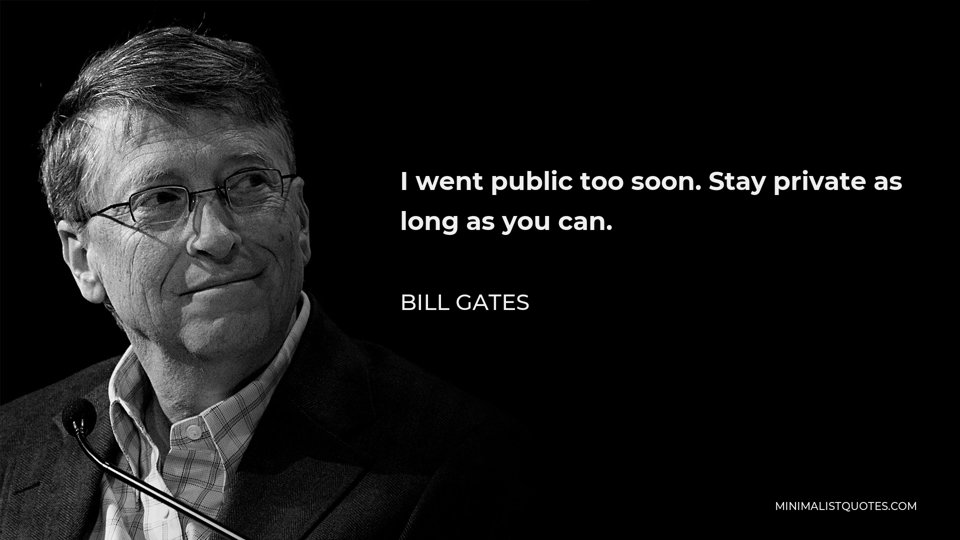Bill Gates Quote - I went public too soon. Stay private as long as you can.