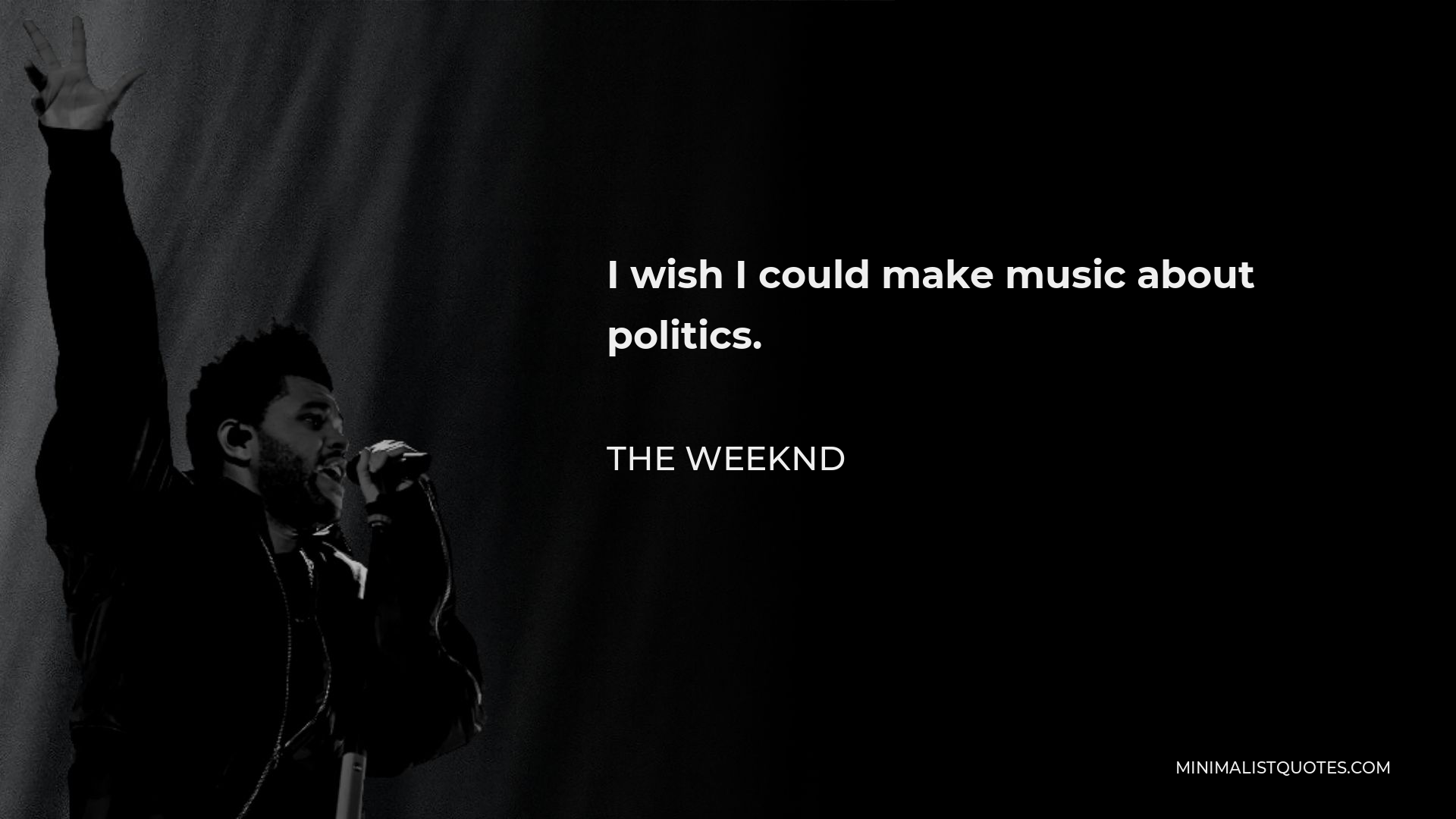 The Weeknd Quote - I wish I could make music about politics.