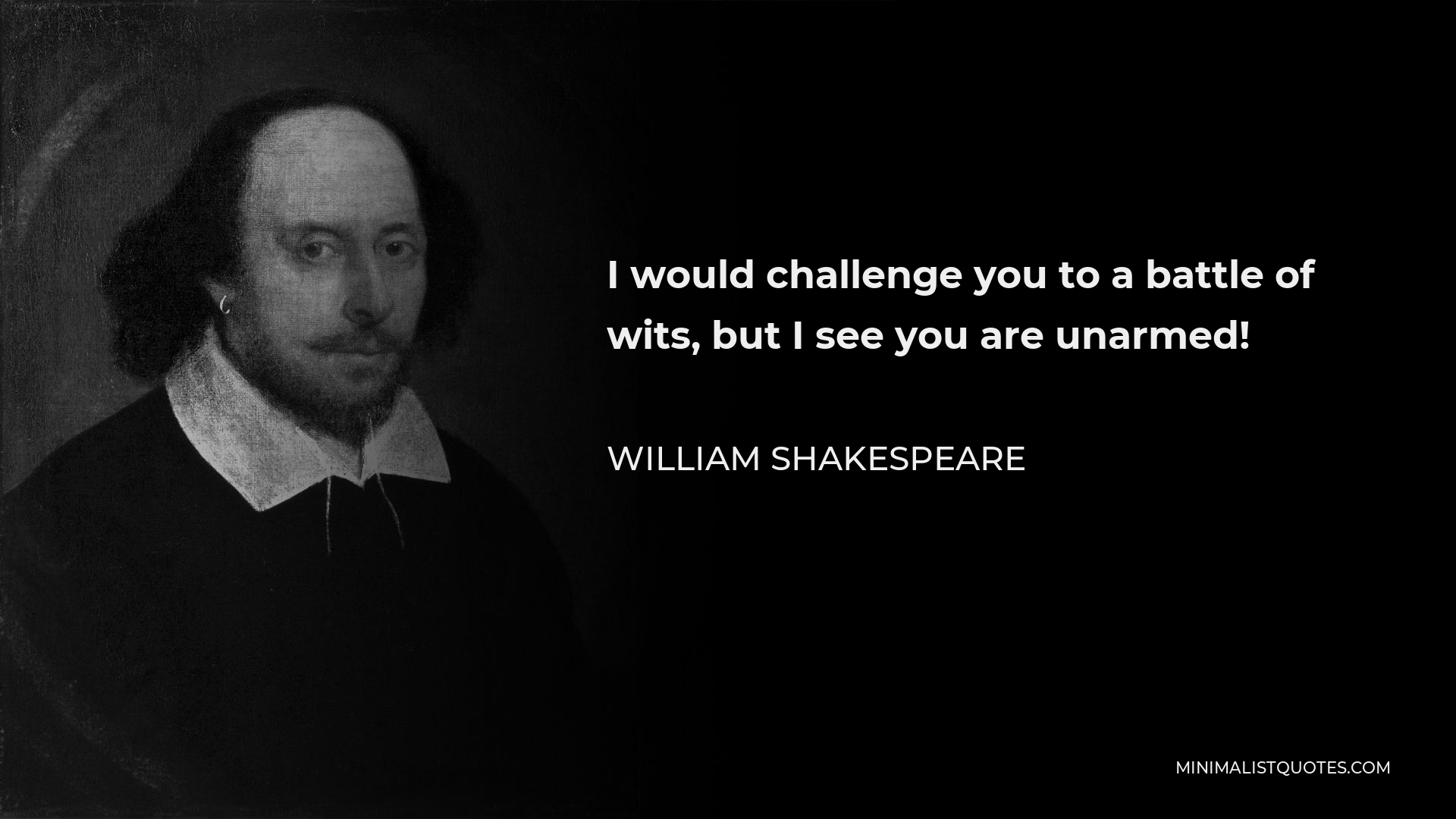William Shakespeare Quote - I would challenge you to a battle of wits, but I see you are unarmed!