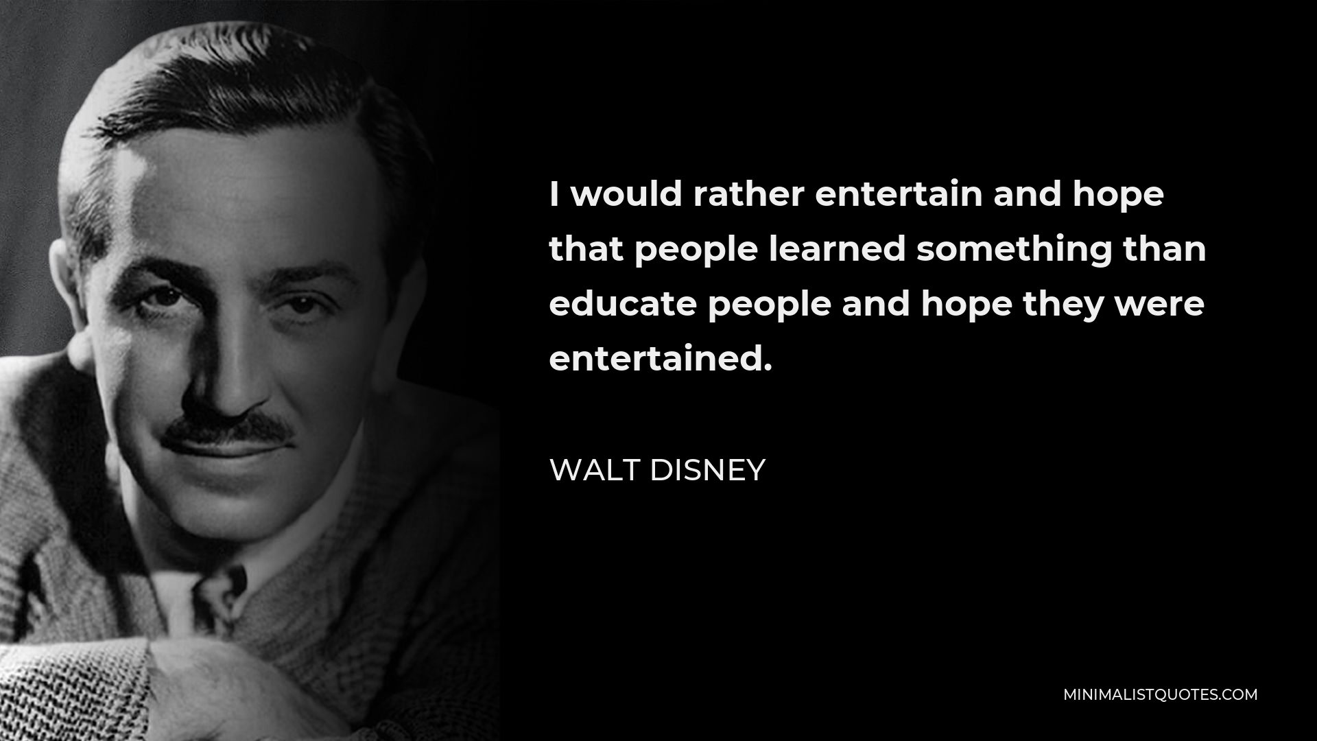 Walt Disney Quote - I would rather entertain and hope that people learned something than educate people and hope they were entertained.