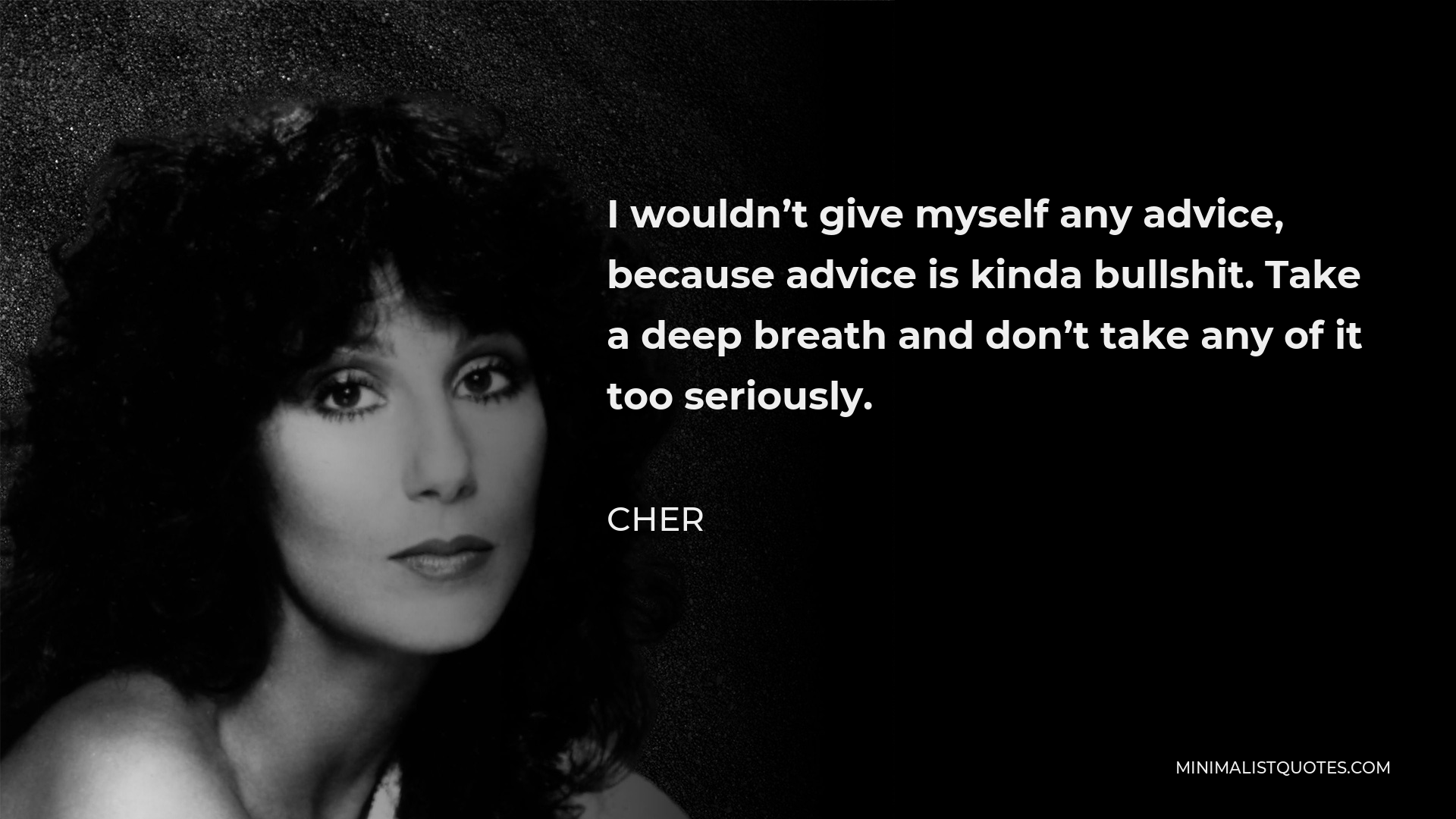 Cher Quote - I wouldn’t give myself any advice, because advice is kinda bullshit. Take a deep breath and don’t take any of it too seriously.
