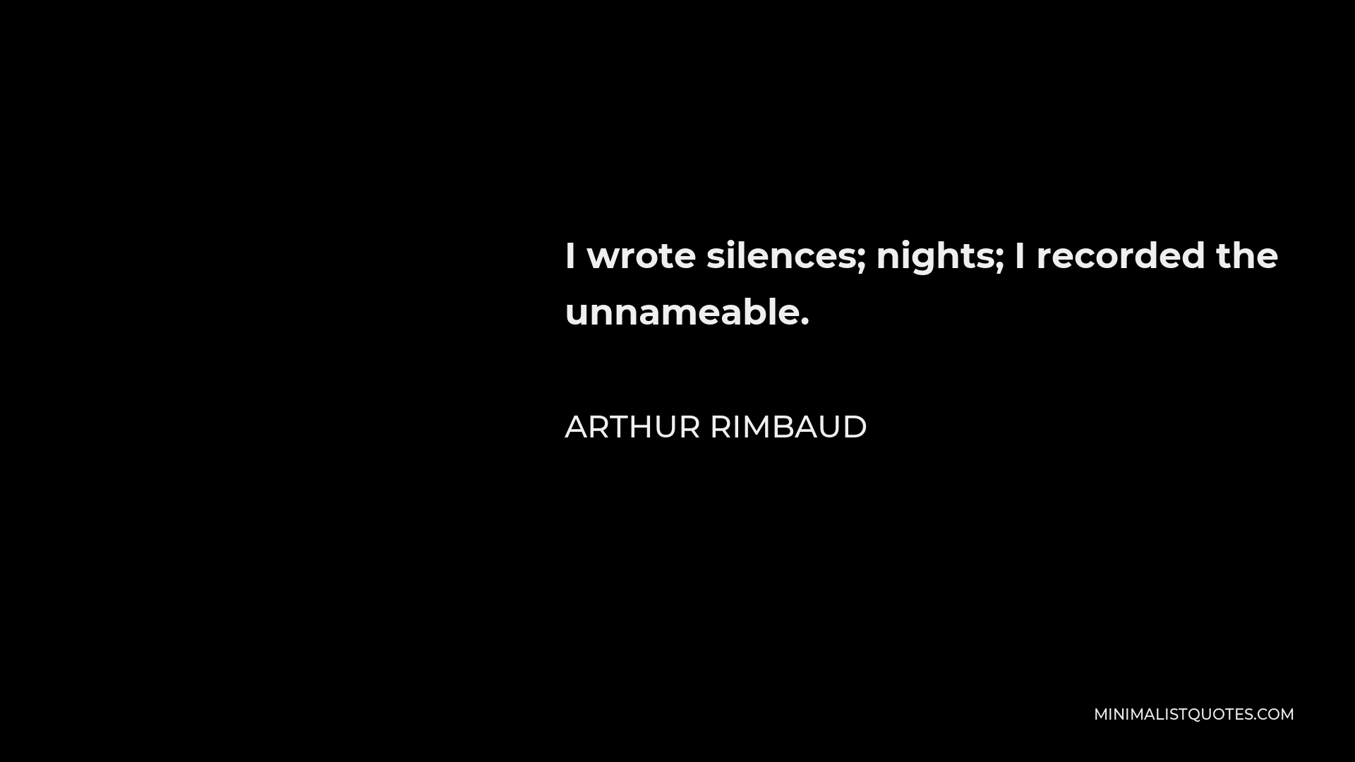 Arthur Rimbaud Quote - I wrote silences; nights; I recorded the unnameable.
