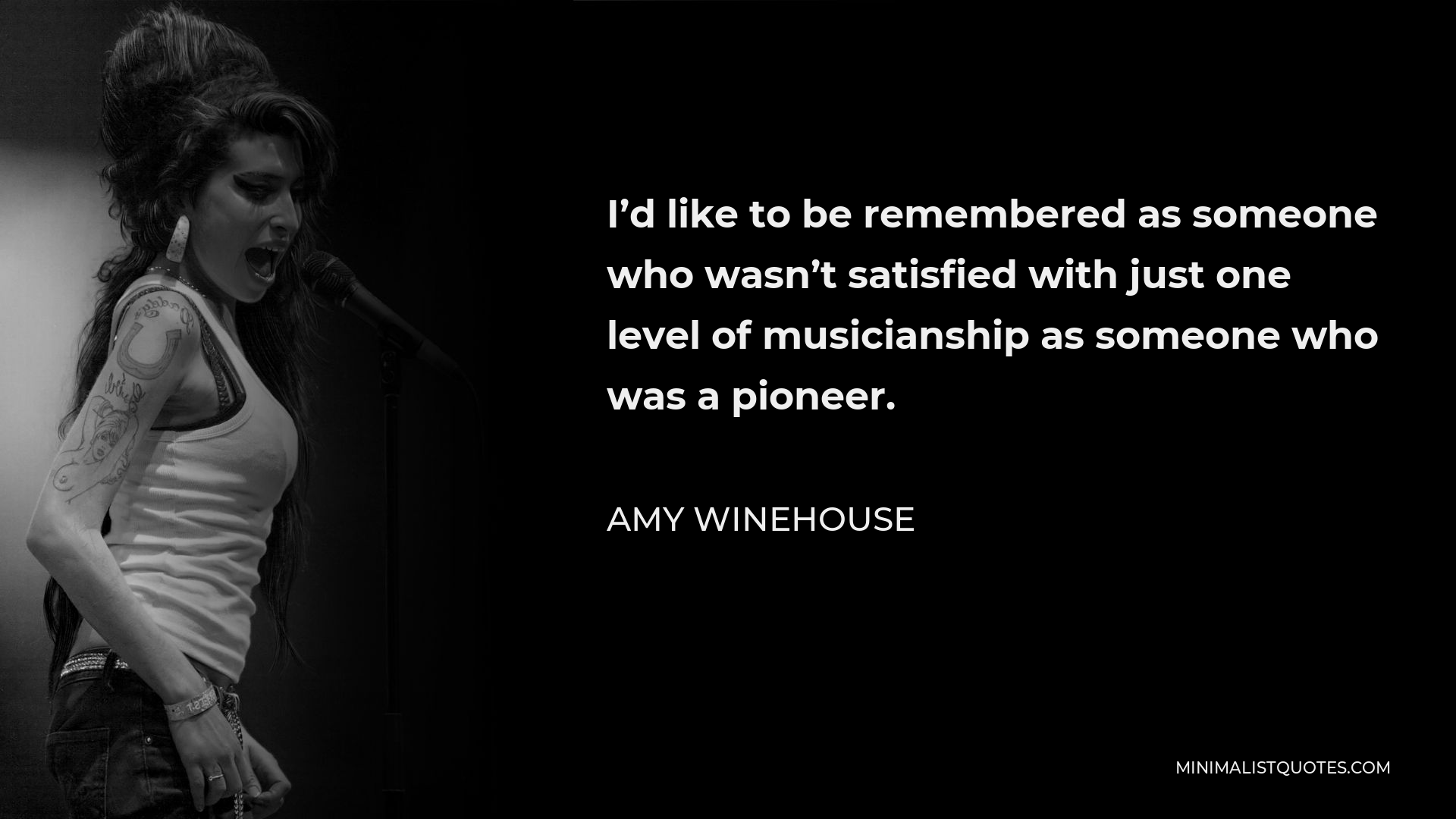 Amy Winehouse Quote - I’d like to be remembered as someone who wasn’t satisfied with just one level of musicianship as someone who was a pioneer.