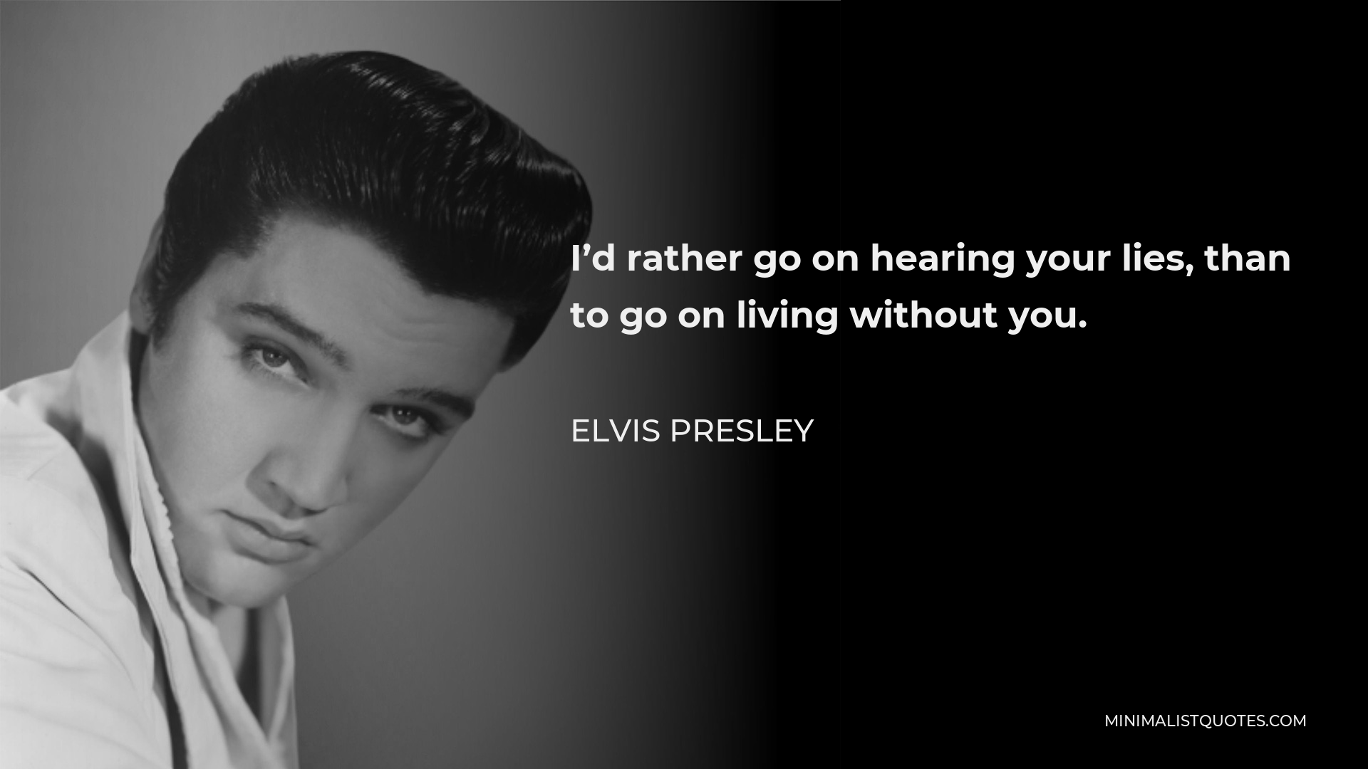 Elvis Presley Quote - I’d rather go on hearing your lies, than to go on living without you.