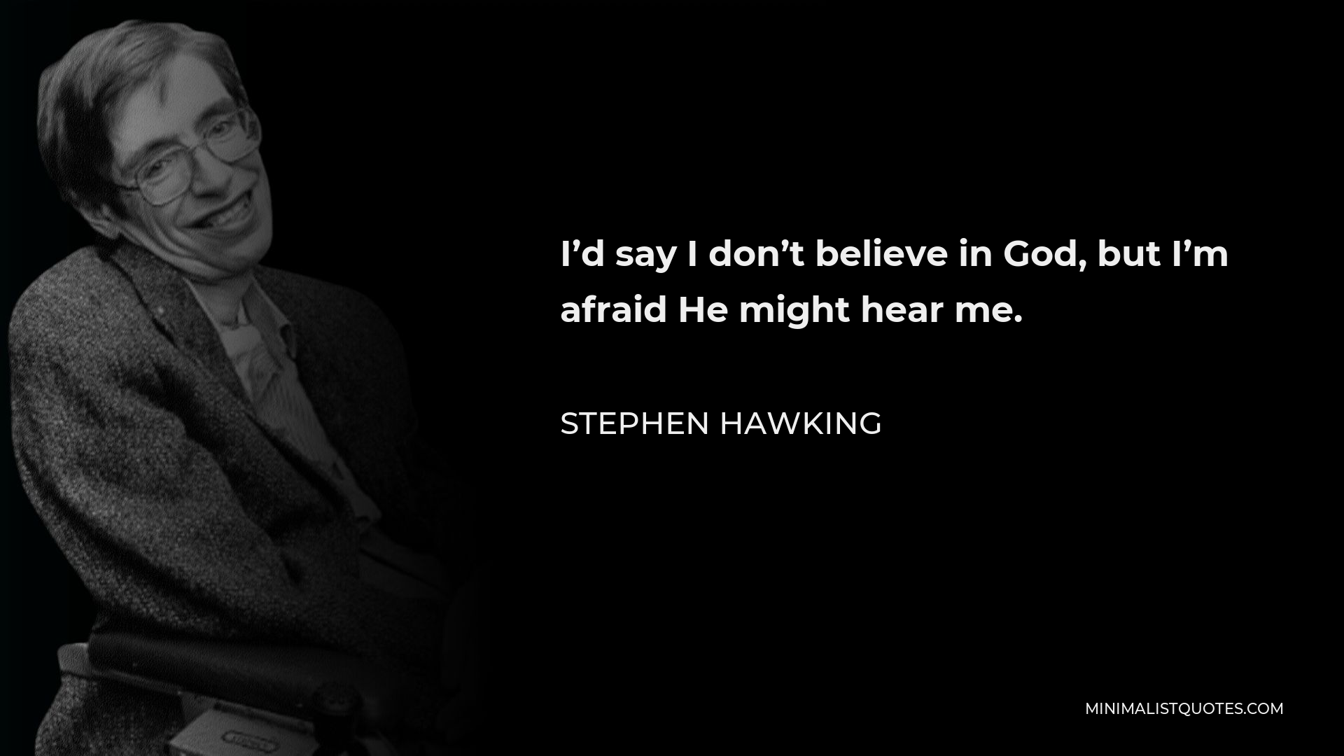 Stephen Hawking Quote Id Say I Dont Believe In God But Im Afraid He Might Hear Me 9626