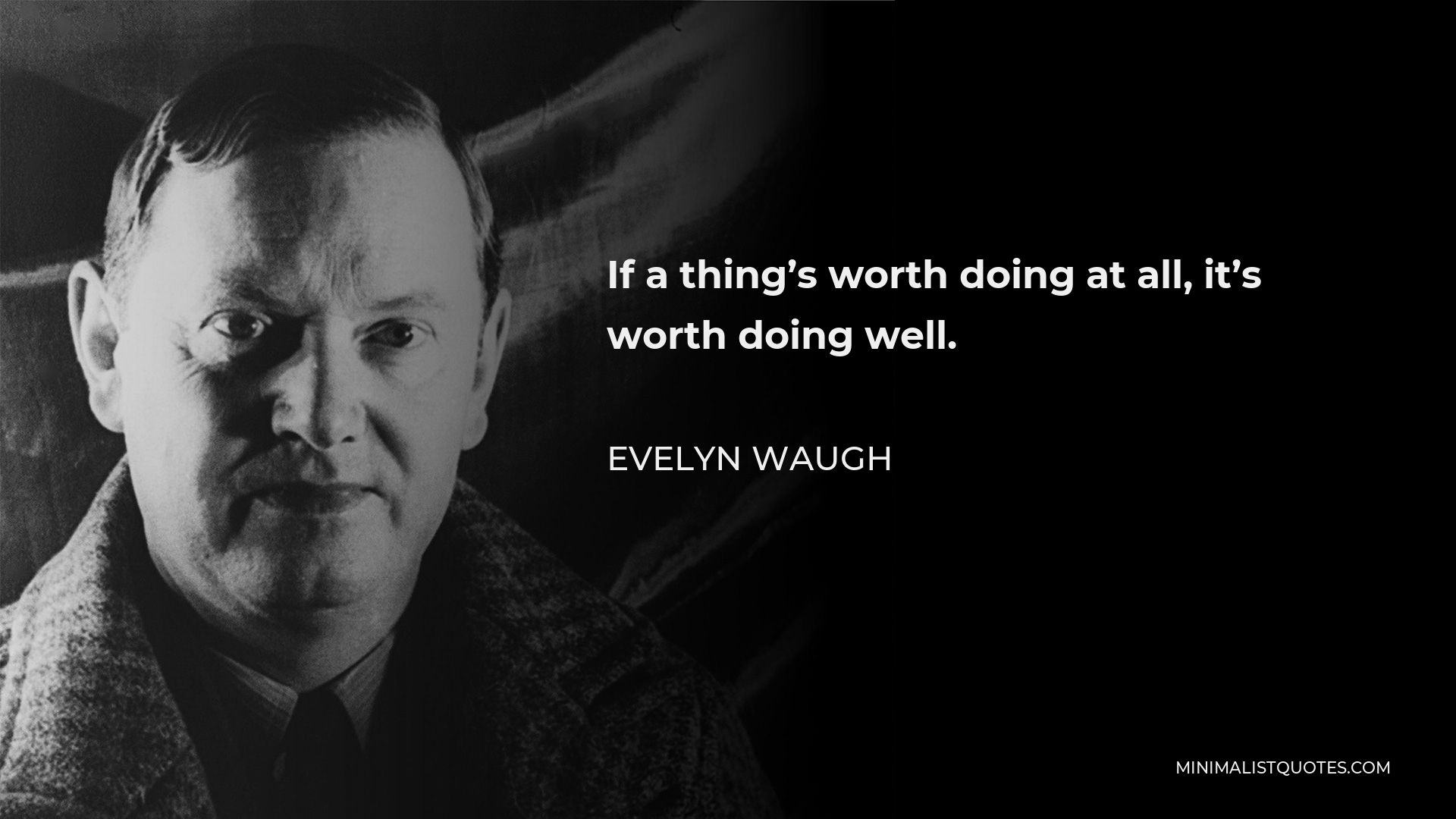 Evelyn Waugh Quote - If a thing’s worth doing at all, it’s worth doing well.