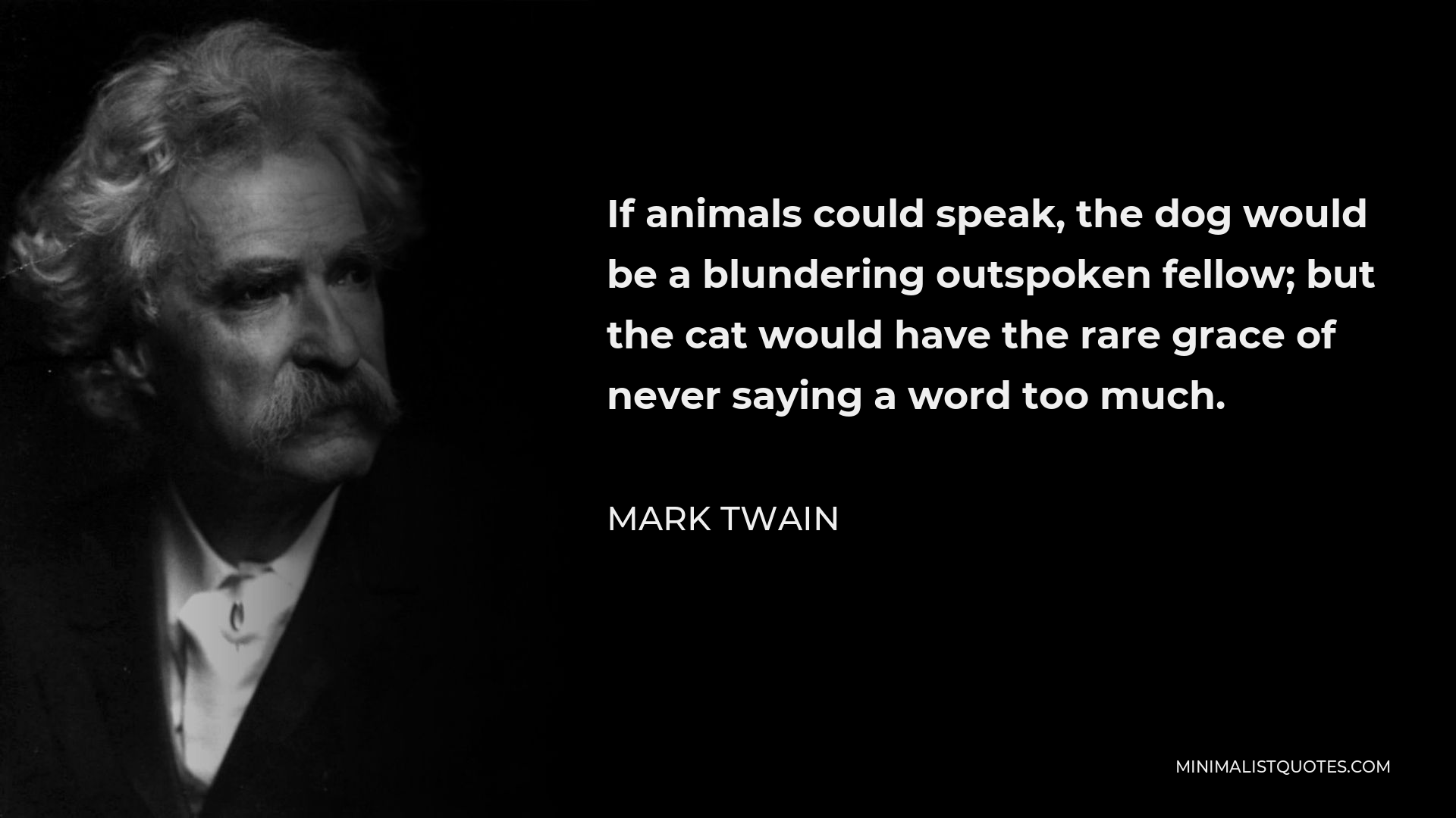 Mark Twain Quote - If animals could speak, the dog would be a blundering outspoken fellow; but the cat would have the rare grace of never saying a word too much.