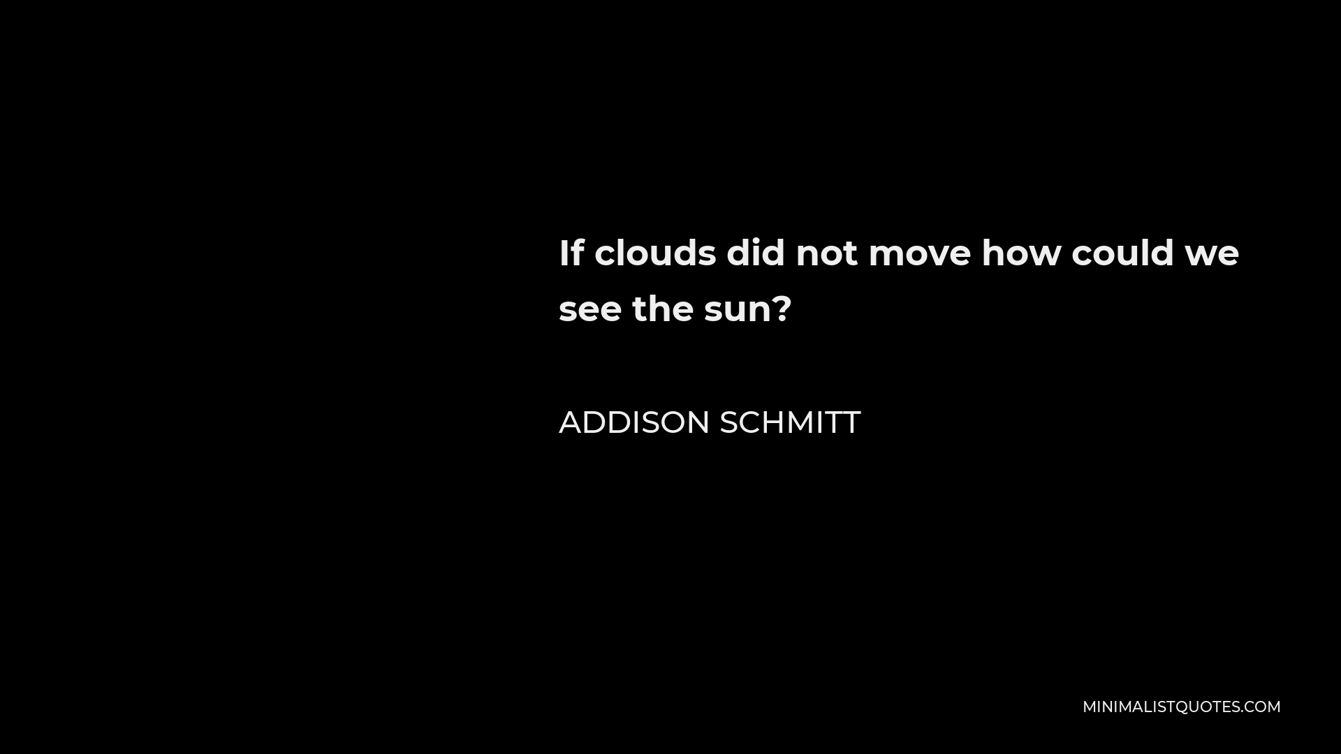 Addison Schmitt Quote - If clouds did not move how could we see the sun?