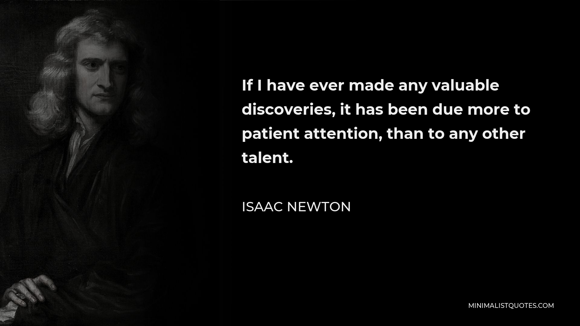 Isaac Newton Quote - If I have ever made any valuable discoveries, it has been due more to patient attention, than to any other talent.
