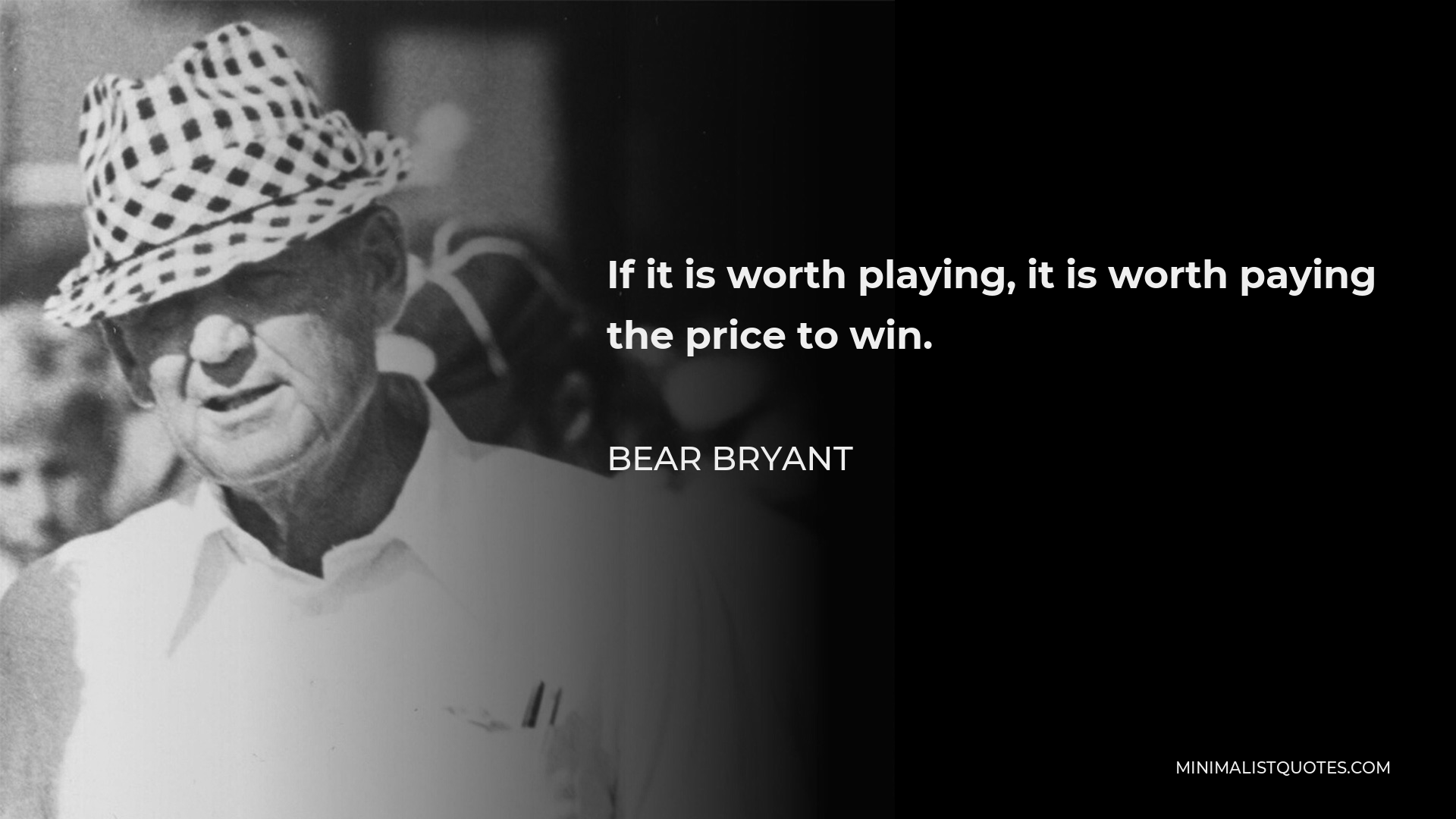 Bear Bryant Quote - If it is worth playing, it is worth paying the price to win.