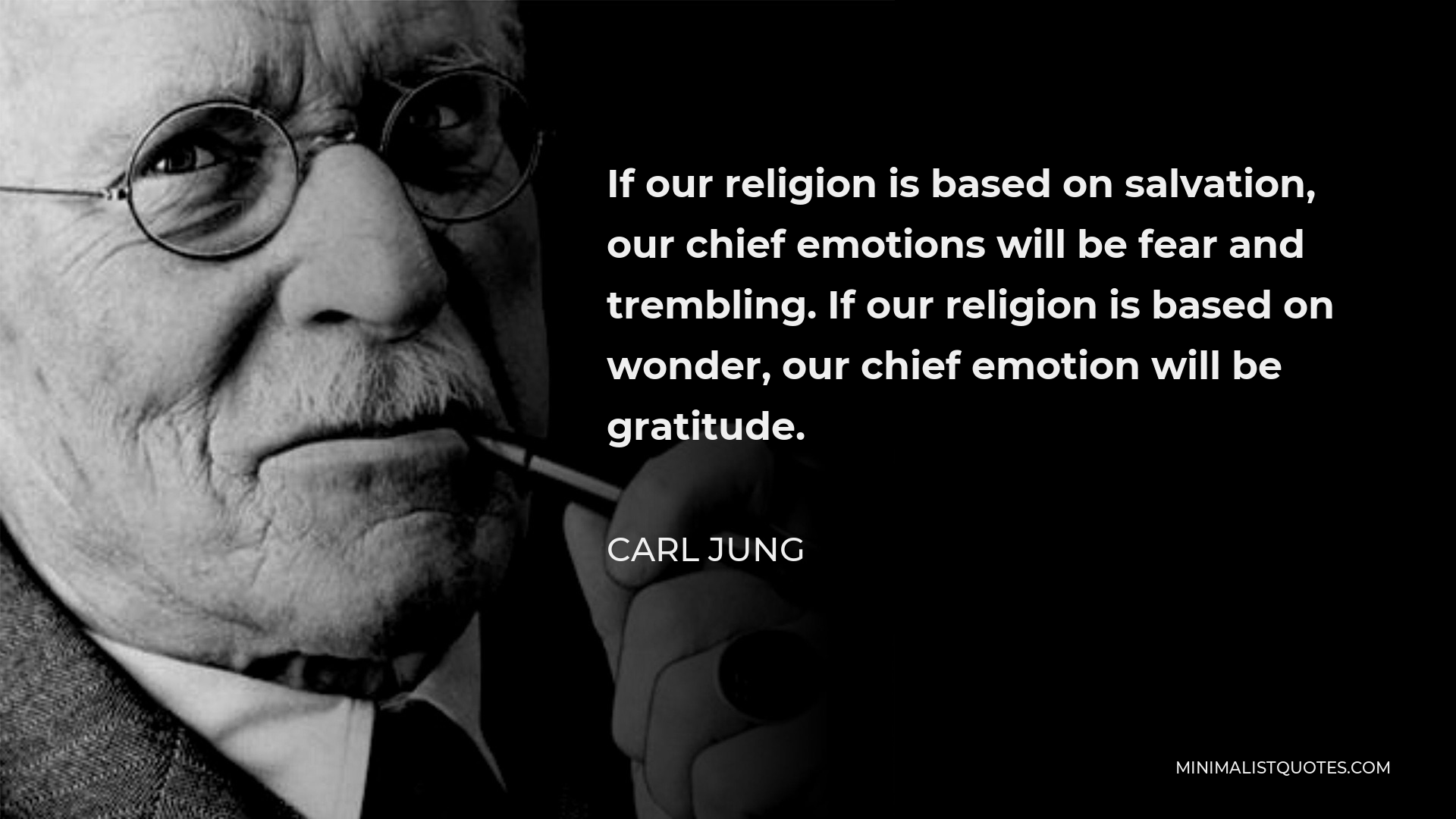 Carl Jung Quote - If our religion is based on salvation, our chief emotions will be fear and trembling. If our religion is based on wonder, our chief emotion will be gratitude.