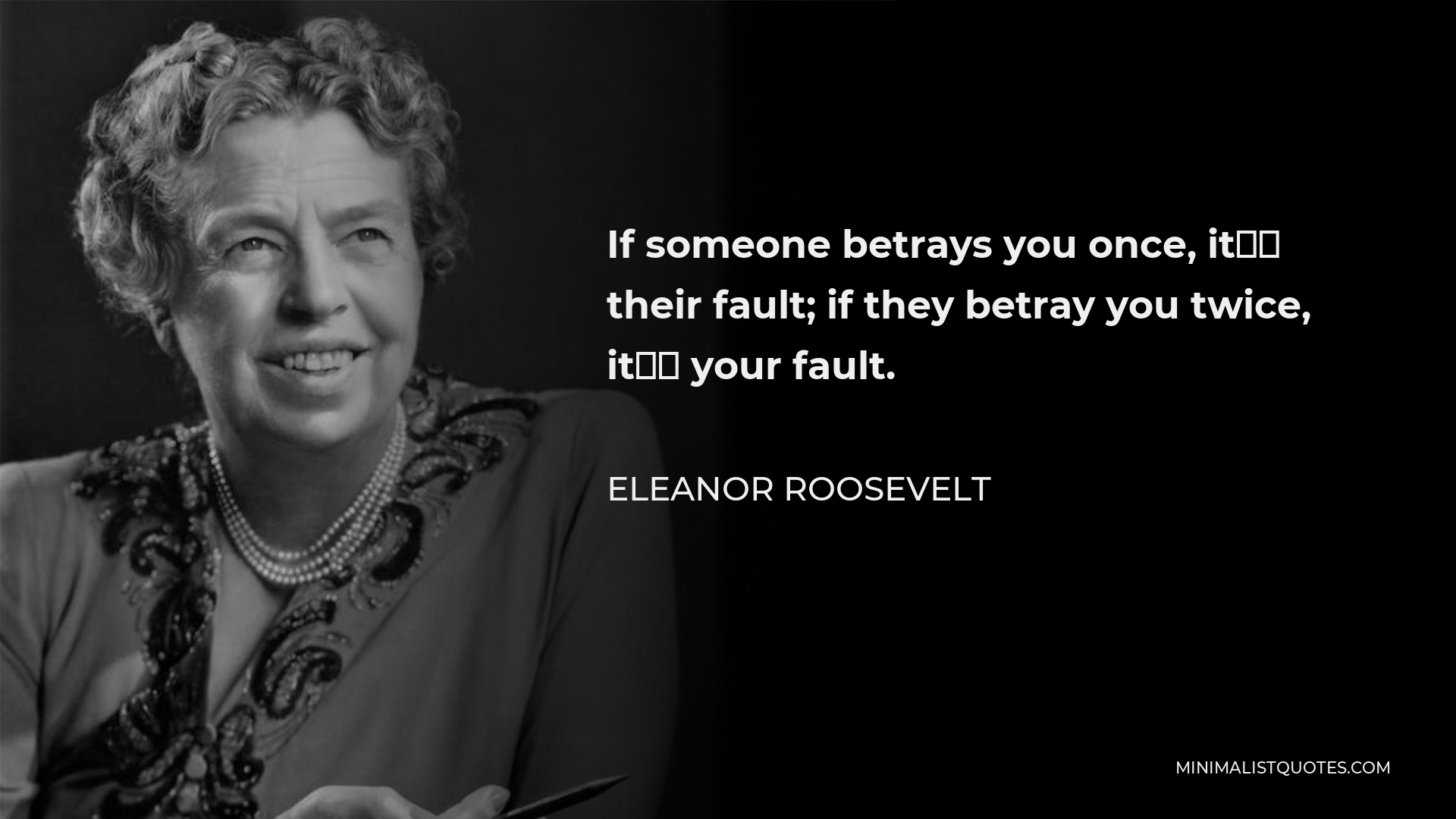 Eleanor Roosevelt Quote - If someone betrays you once, it’s their fault; if they betray you twice, it’s your fault.