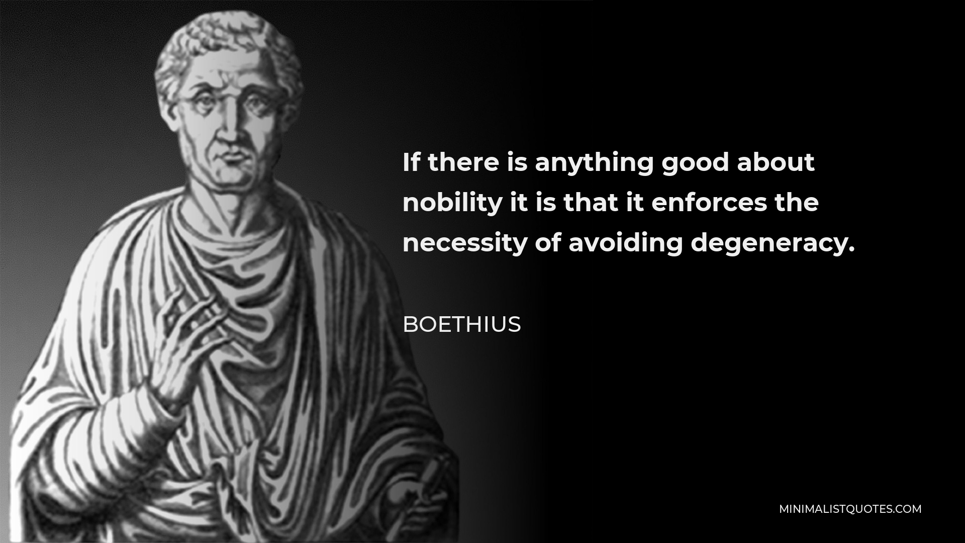 Boethius Quote - If there is anything good about nobility it is that it enforces the necessity of avoiding degeneracy.