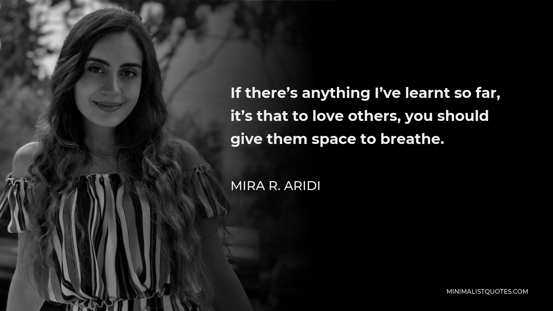 Mira R. Aridi Quote - If there’s anything I’ve learnt so far, it’s that to love others, you should give them space to breathe.