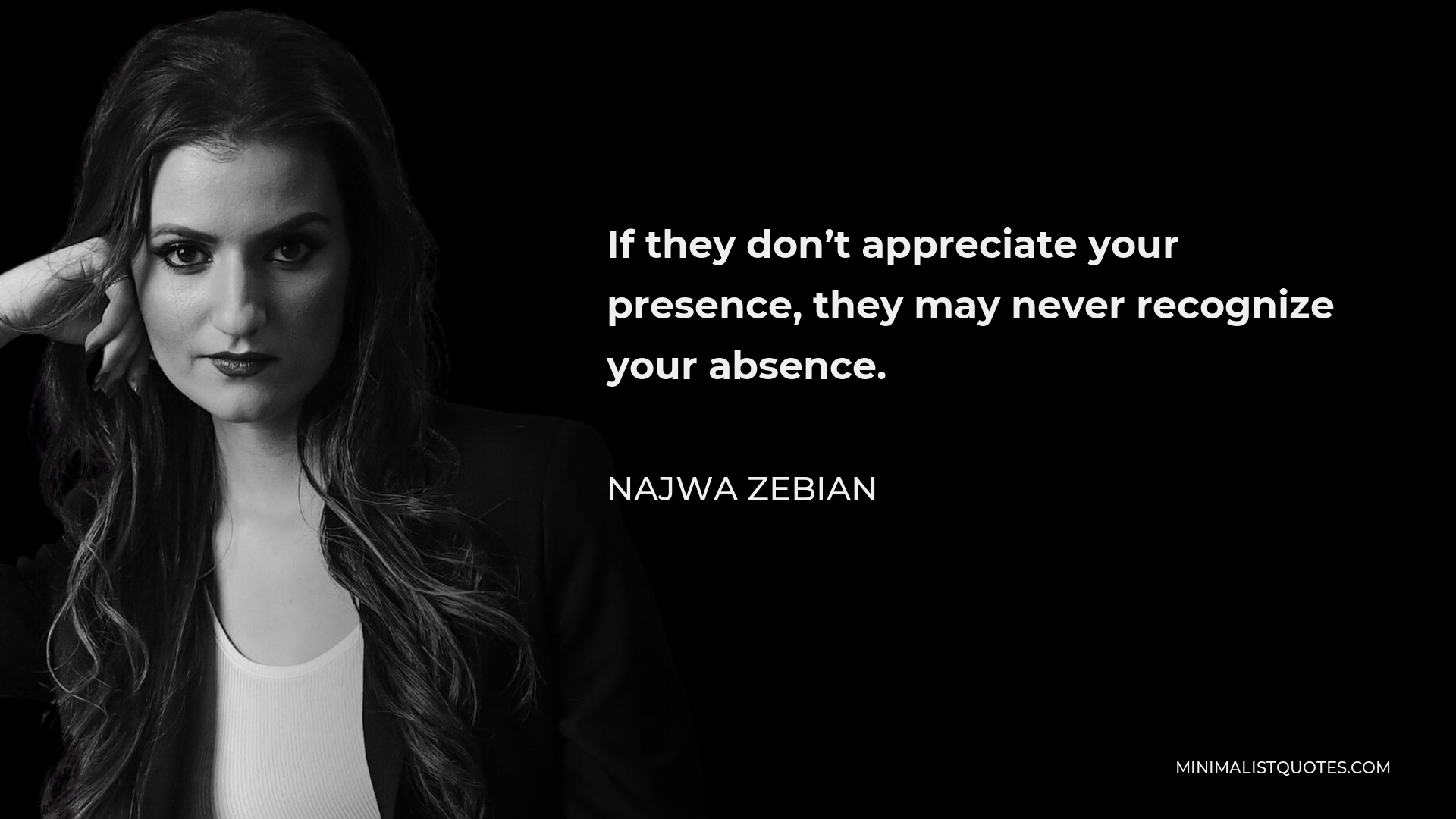 Najwa Zebian Quote - If they don’t appreciate your presence, they may never recognize your absence.
