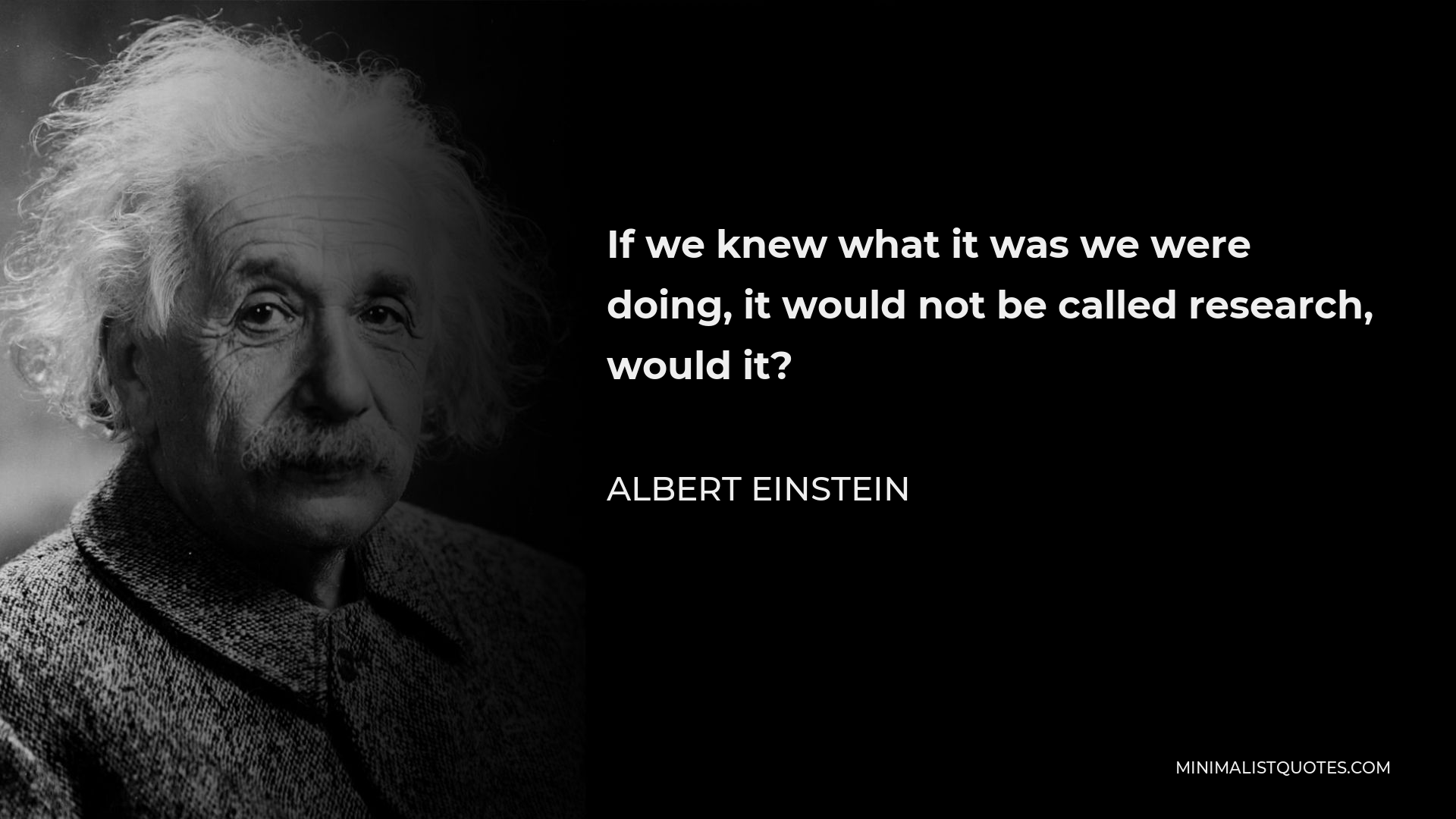 Albert Einstein Quote - If we knew what it was we were doing, it would not be called research, would it?