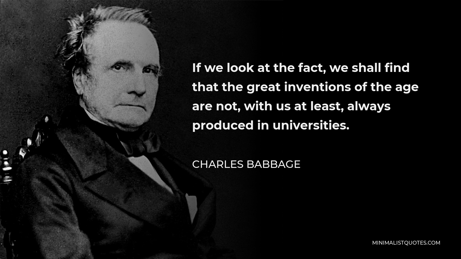Charles Babbage Quote - If we look at the fact, we shall find that the great inventions of the age are not, with us at least, always produced in universities.