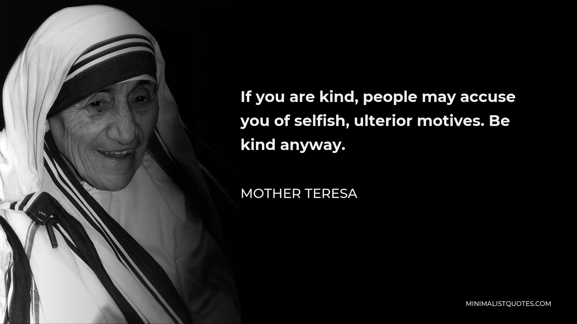 Mother Teresa Quote - If you are kind, people may accuse you of selfish, ulterior motives. Be kind anyway.