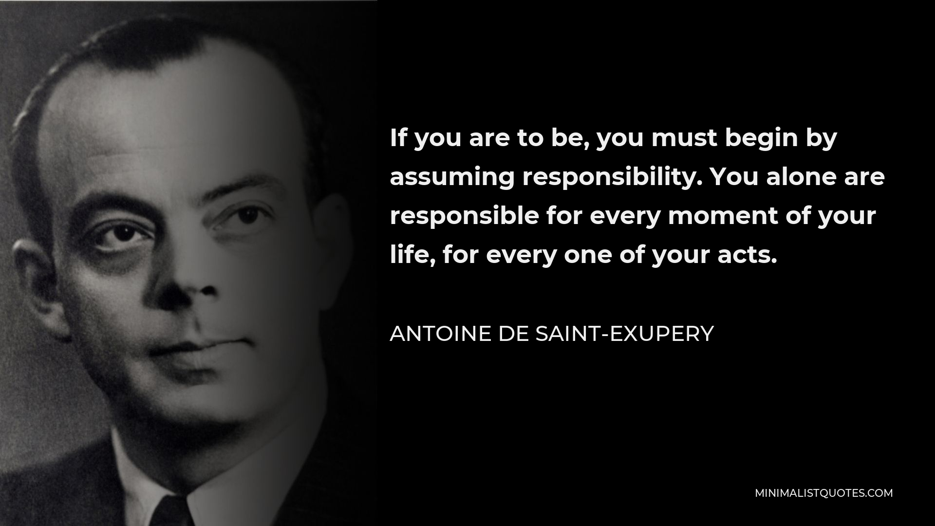 Antoine de Saint-Exupery Quote - If you are to be, you must begin by assuming responsibility. You alone are responsible for every moment of your life, for every one of your acts.