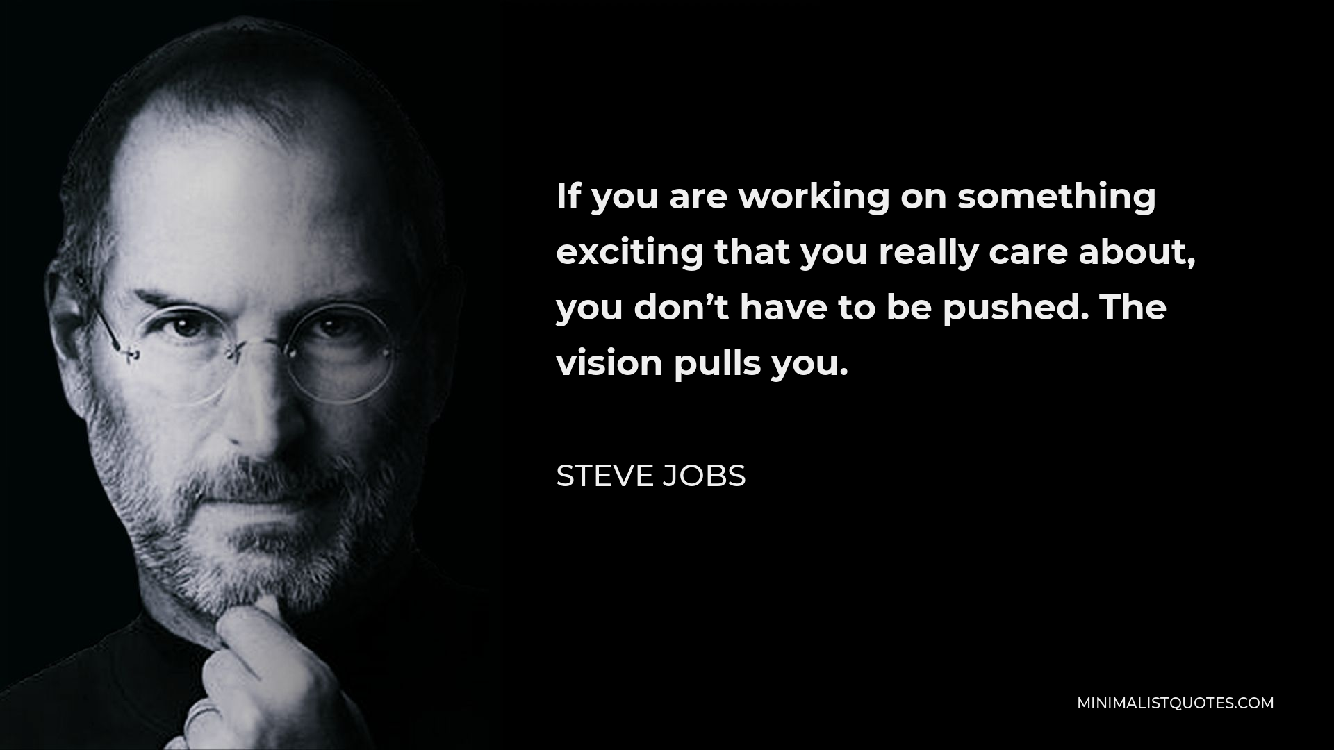 Steve Jobs Quote - If you are working on something exciting that you really care about, you don’t have to be pushed. The vision pulls you.