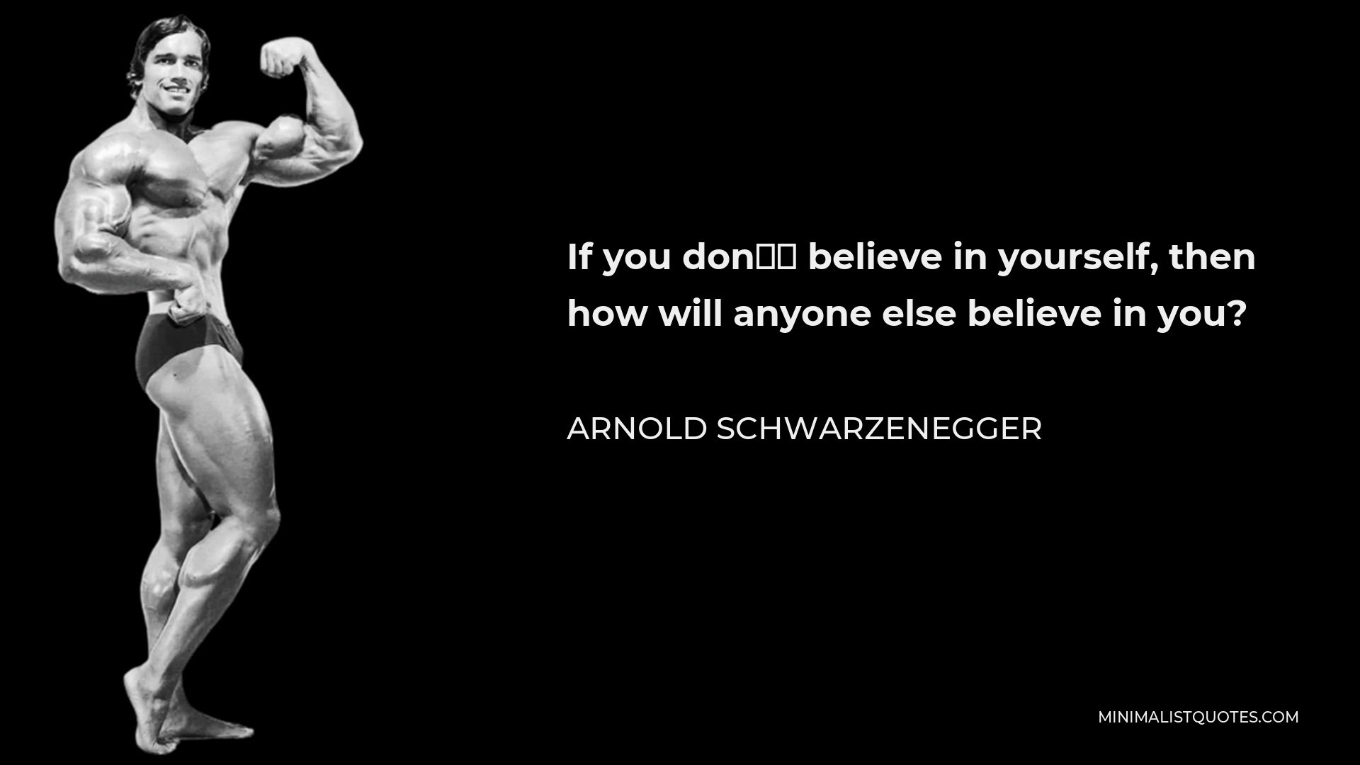 Arnold Schwarzenegger Quote - If you don’t believe in yourself, then how will anyone else believe in you?
