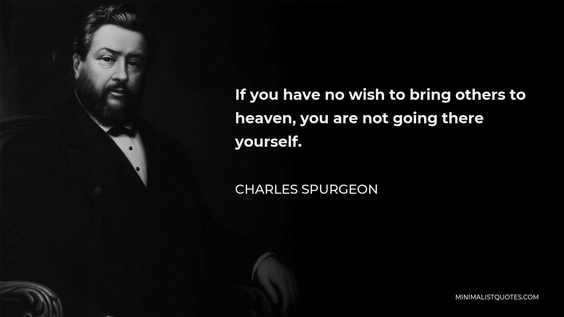 Charles Spurgeon Quote - If you have no wish to bring others to heaven, you are not going there yourself.