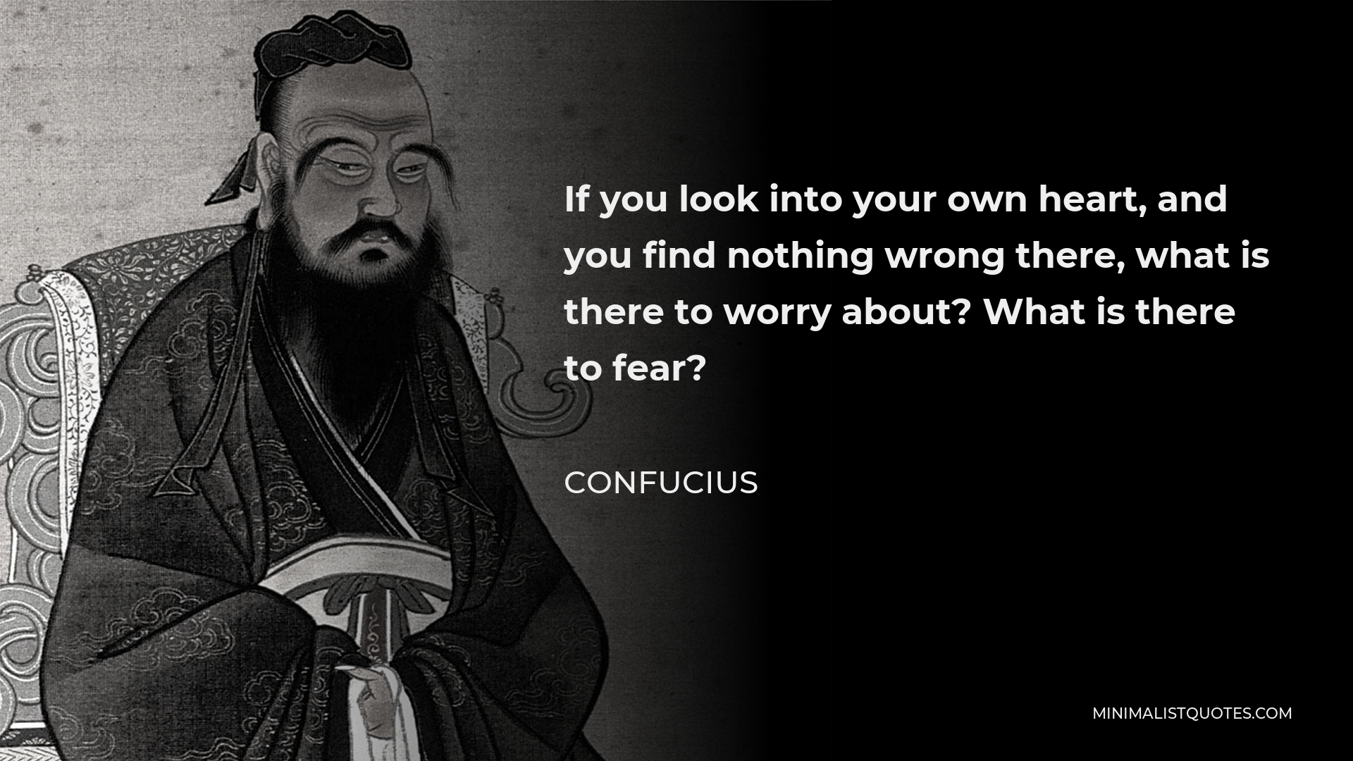 Confucius Quote - If you look into your own heart, and you find nothing wrong there, what is there to worry about? What is there to fear?