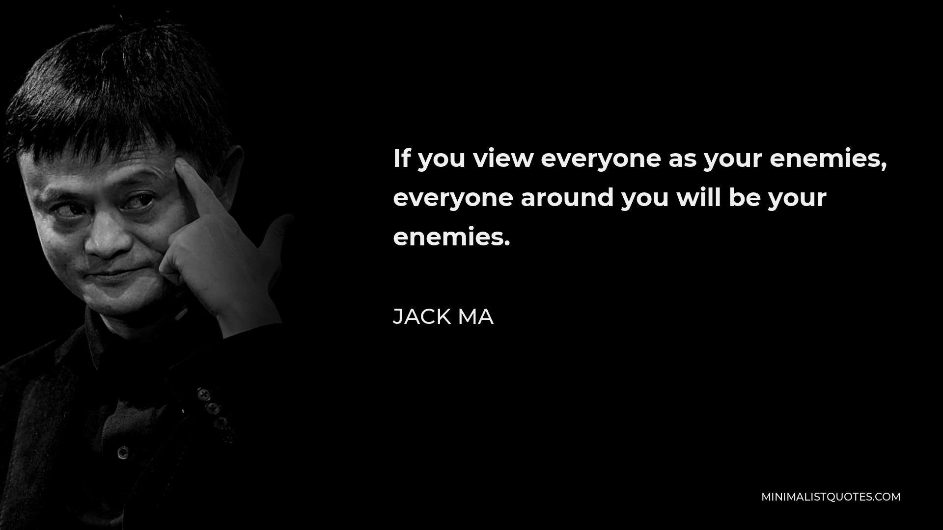 Jack Ma Quote - If you view everyone as your enemies, everyone around you will be your enemies.
