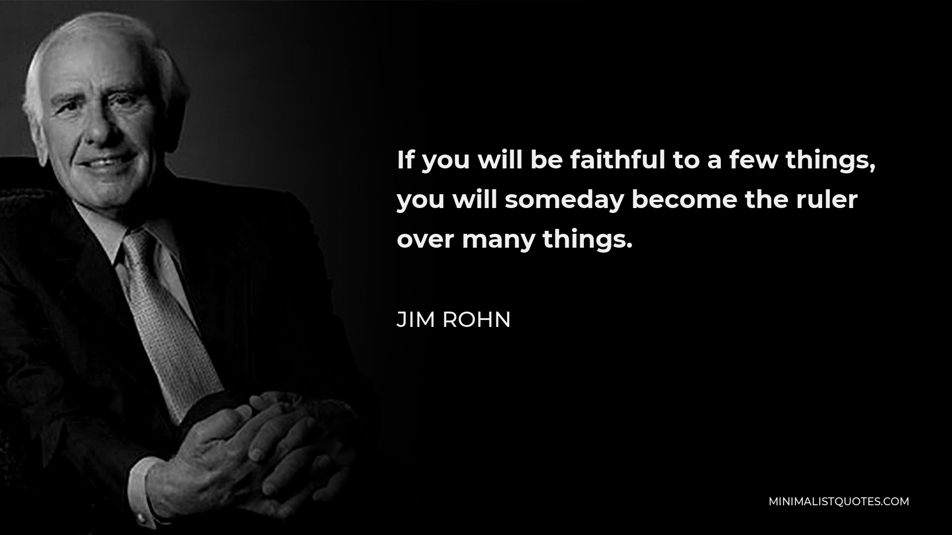 Jim Rohn Quote - If you will be faithful to a few things, you will someday become the ruler over many things.
