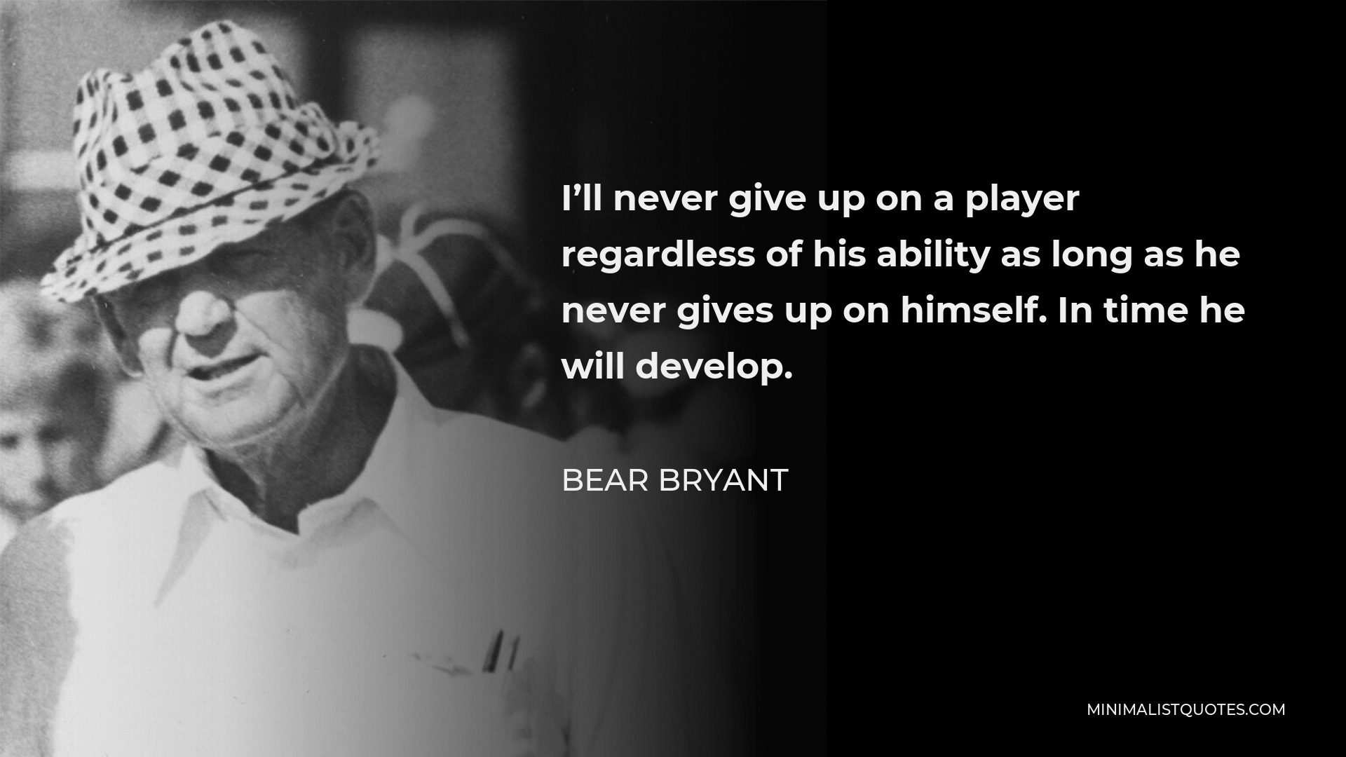 Bear Bryant Quote - I’ll never give up on a player regardless of his ability as long as he never gives up on himself. In time he will develop.