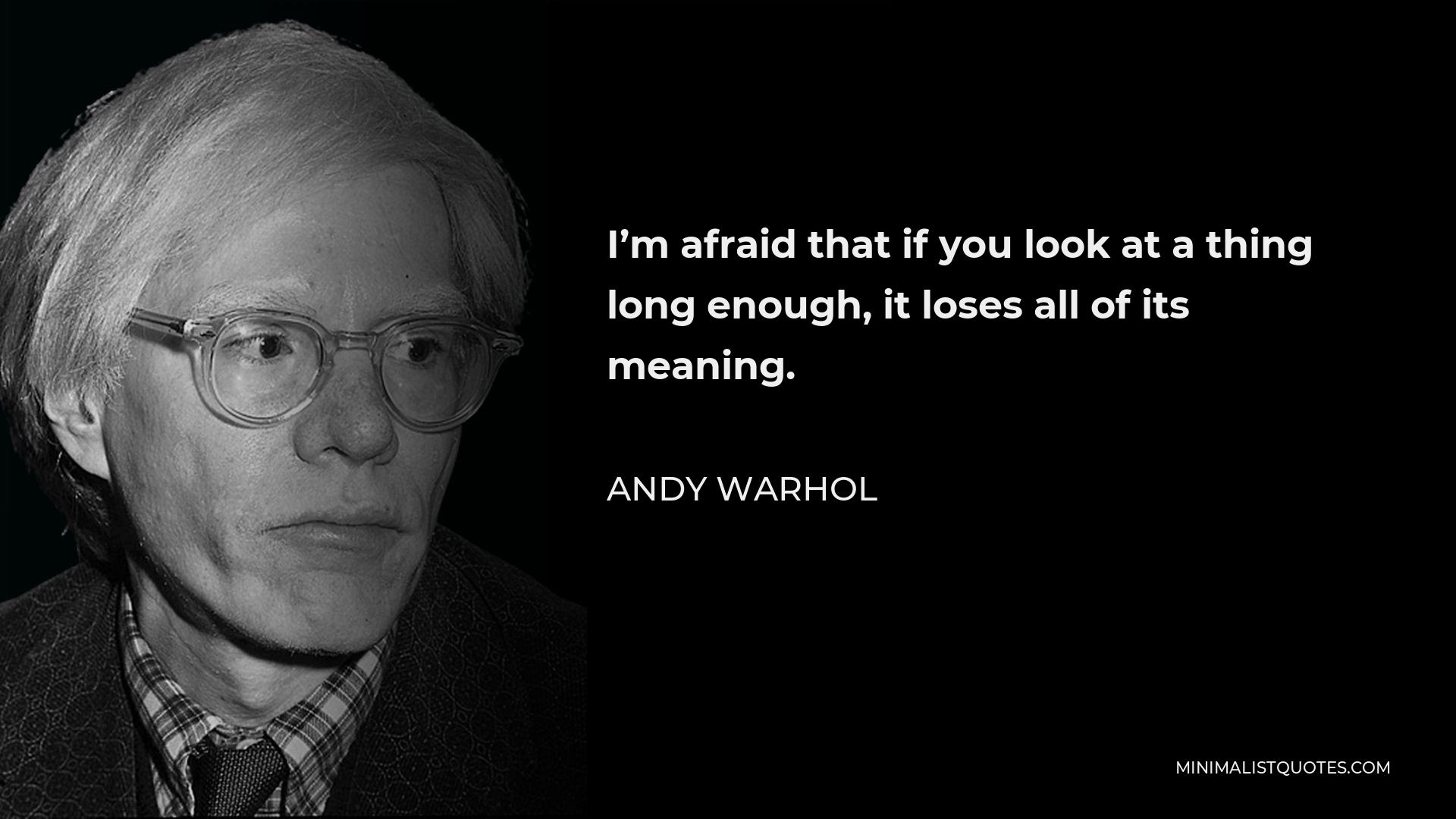 Andy Warhol Quote - I’m afraid that if you look at a thing long enough, it loses all of its meaning.