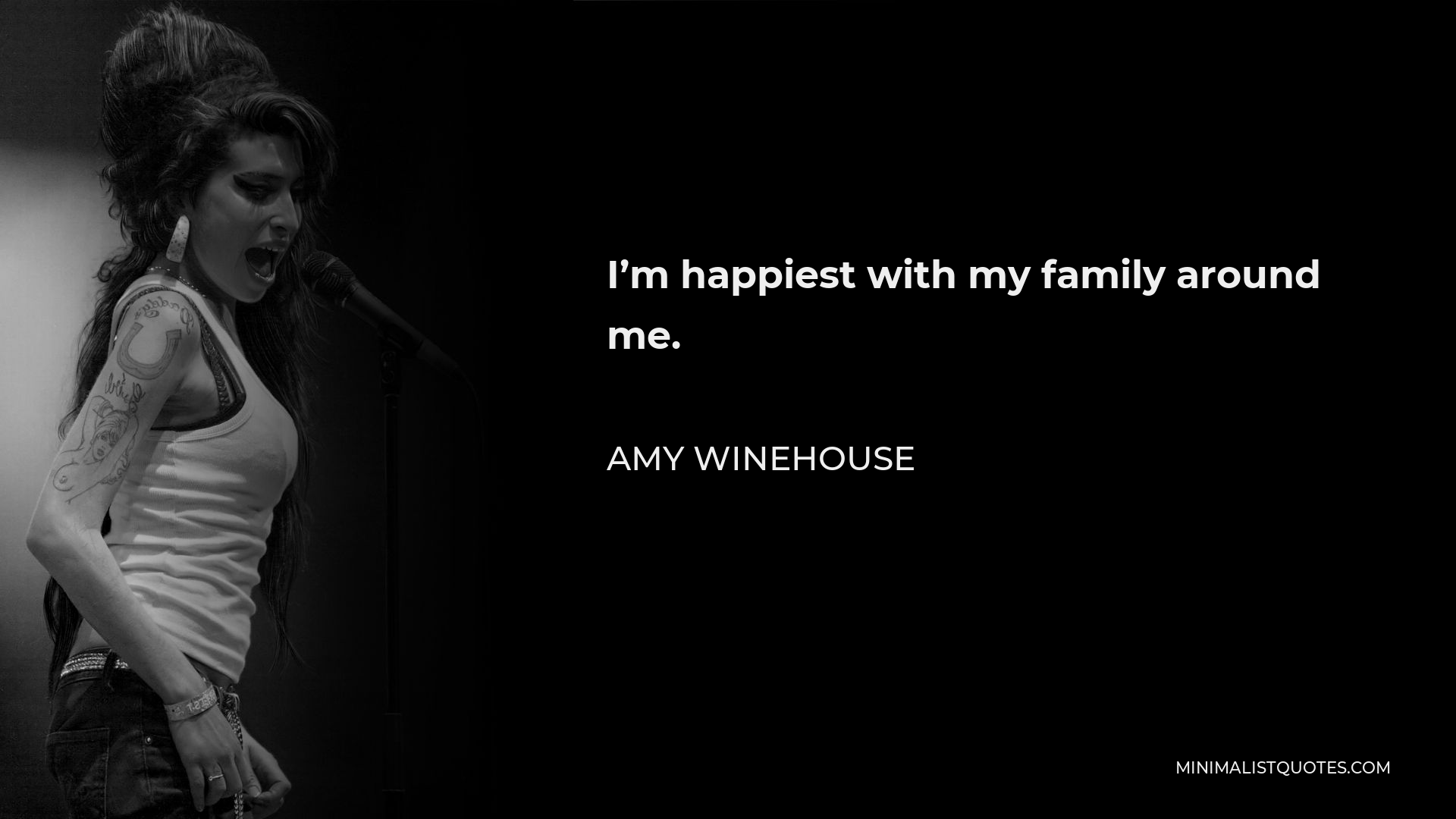 Amy Winehouse Quote - I’m happiest with my family around me.