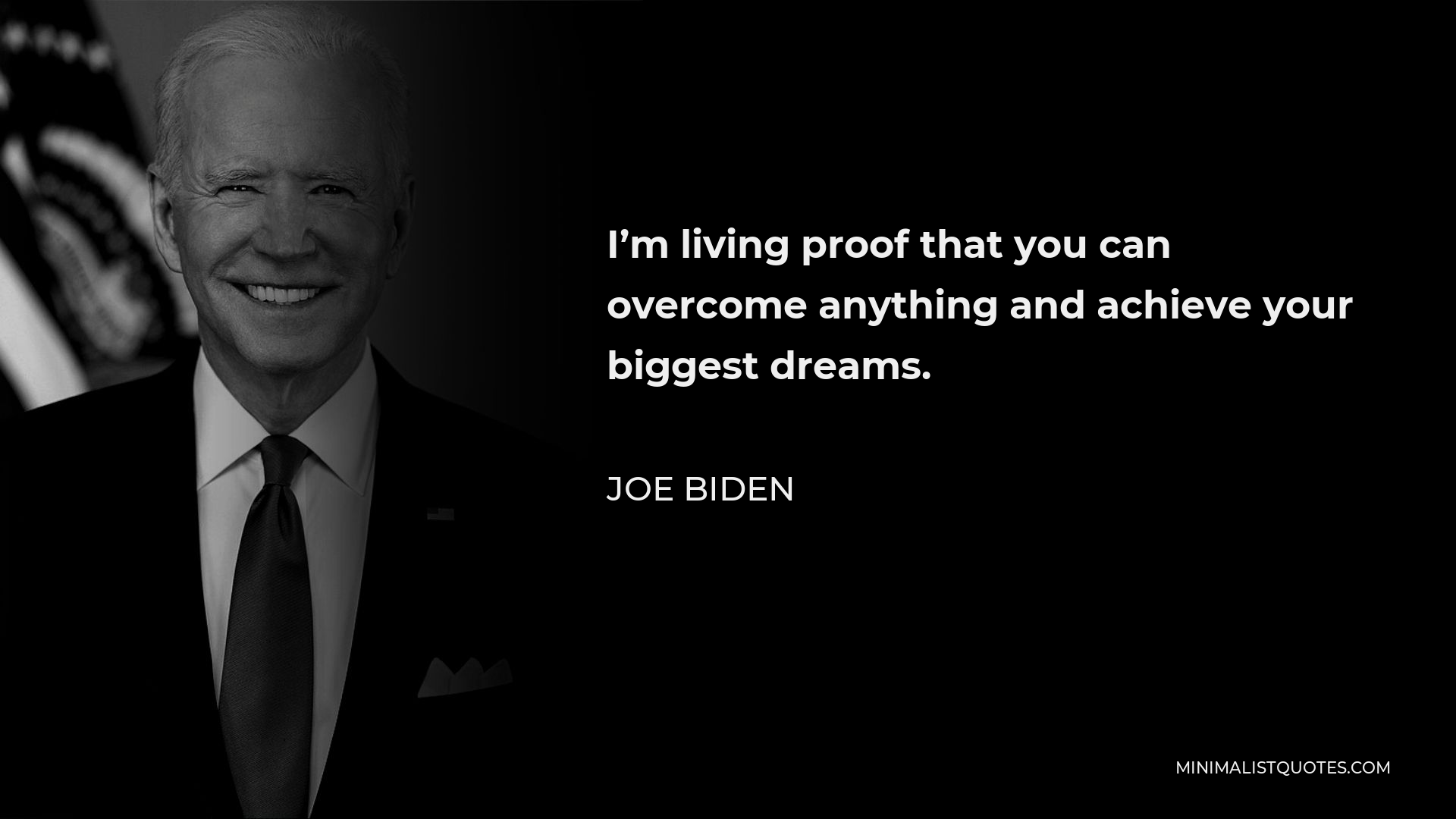 Joe Biden Quote - I’m living proof that you can overcome anything and achieve your biggest dreams.