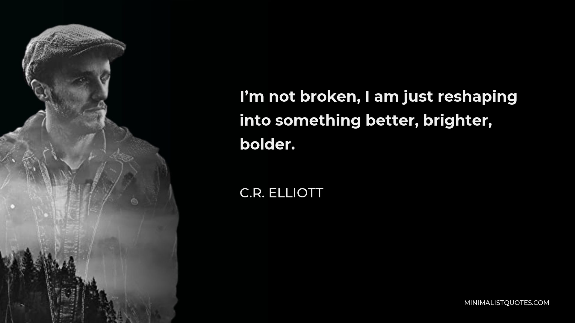 C.R. Elliott Quote - I’m not broken, I am just reshaping into something better, brighter, bolder.