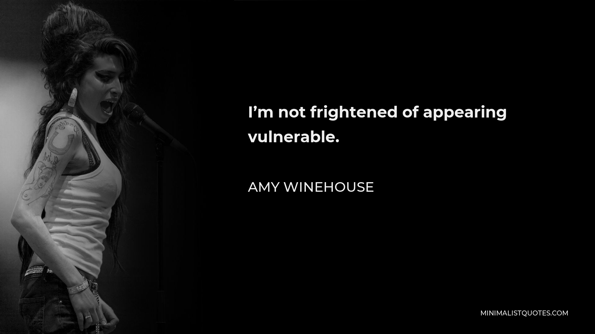 Amy Winehouse Quote - I’m not frightened of appearing vulnerable.