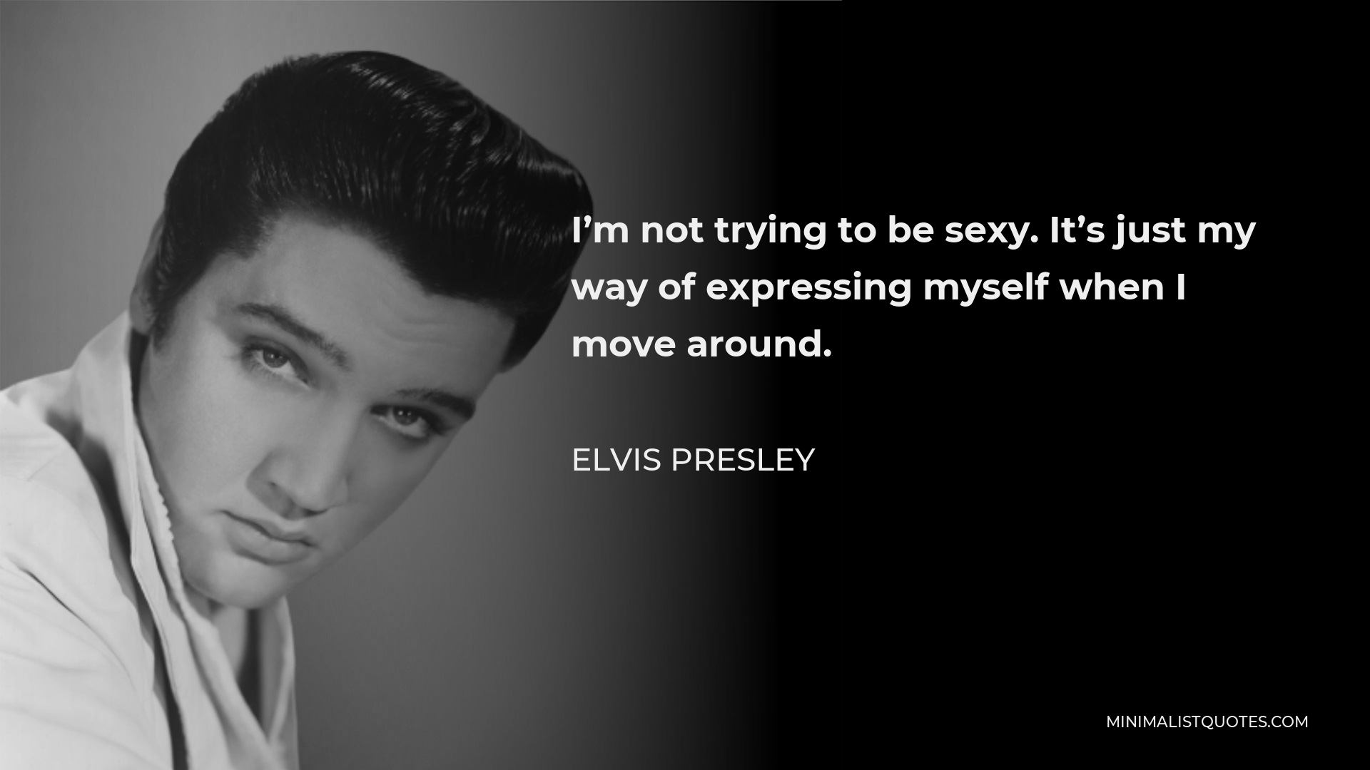 Elvis Presley Quote - I’m not trying to be sexy. It’s just my way of expressing myself when I move around.