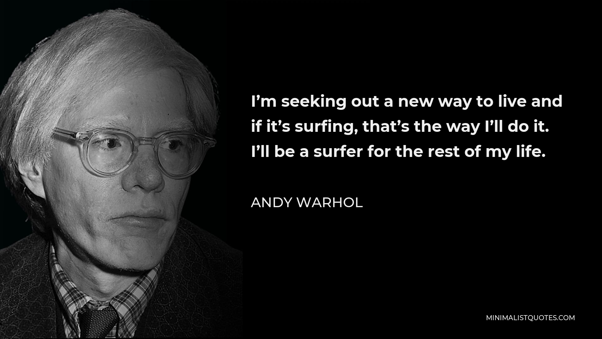 Andy Warhol Quote - I’m seeking out a new way to live and if it’s surfing, that’s the way I’ll do it. I’ll be a surfer for the rest of my life.