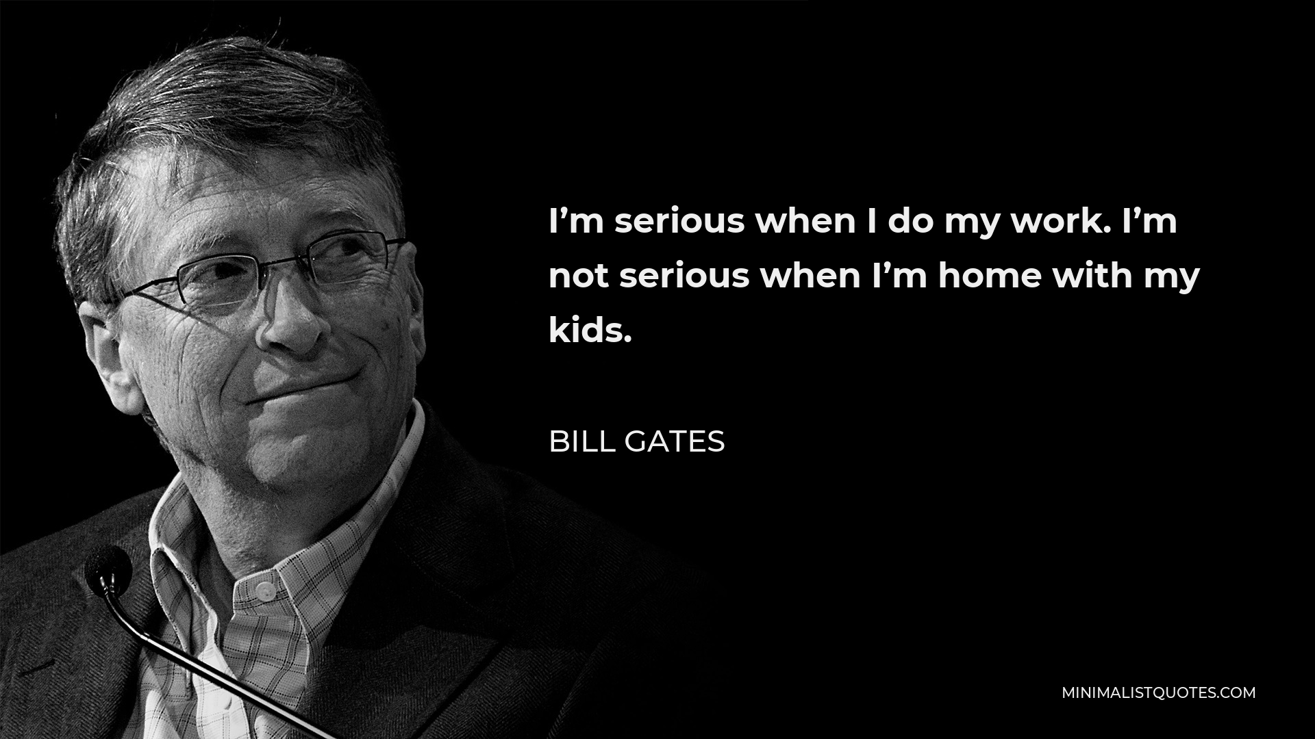 Bill Gates Quote - I’m serious when I do my work. I’m not serious when I’m home with my kids.