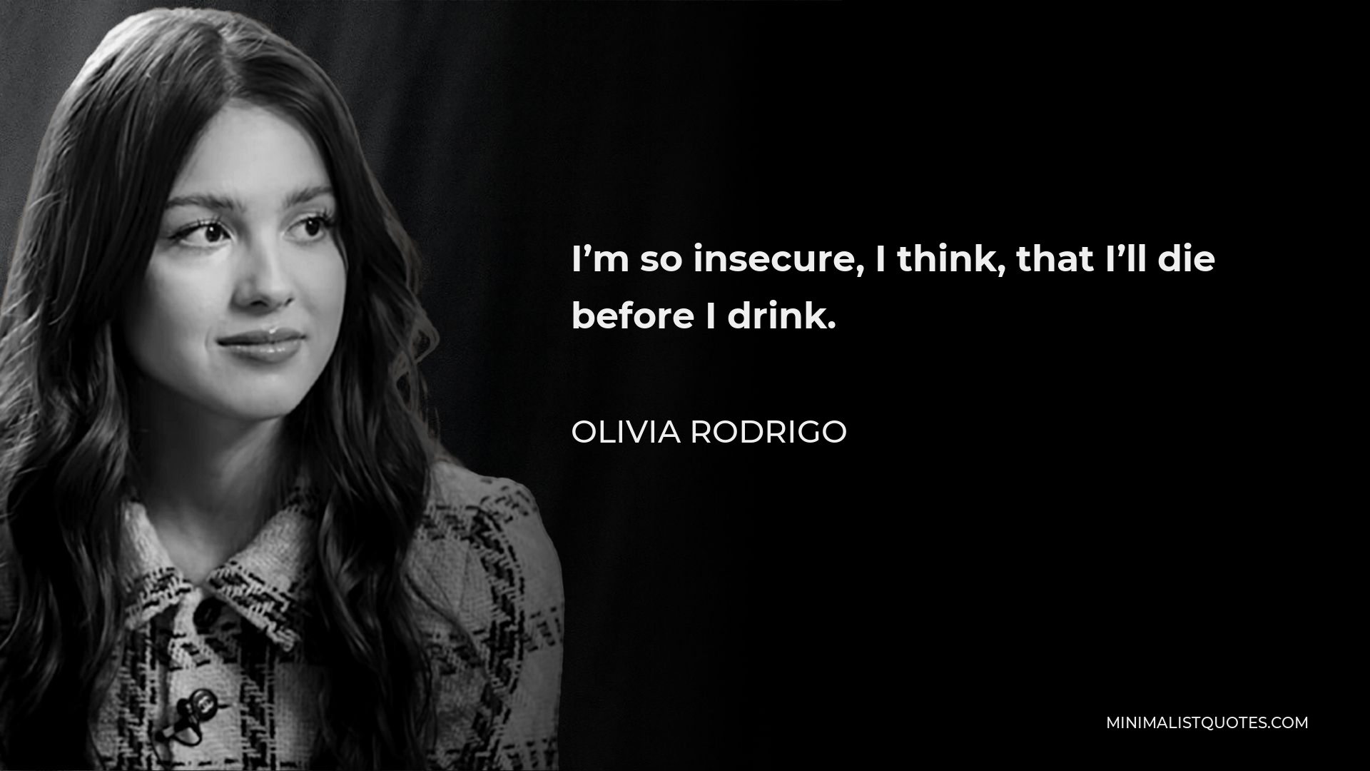 Olivia Rodrigo Quote - I’m so insecure, I think, that I’ll die before I drink.