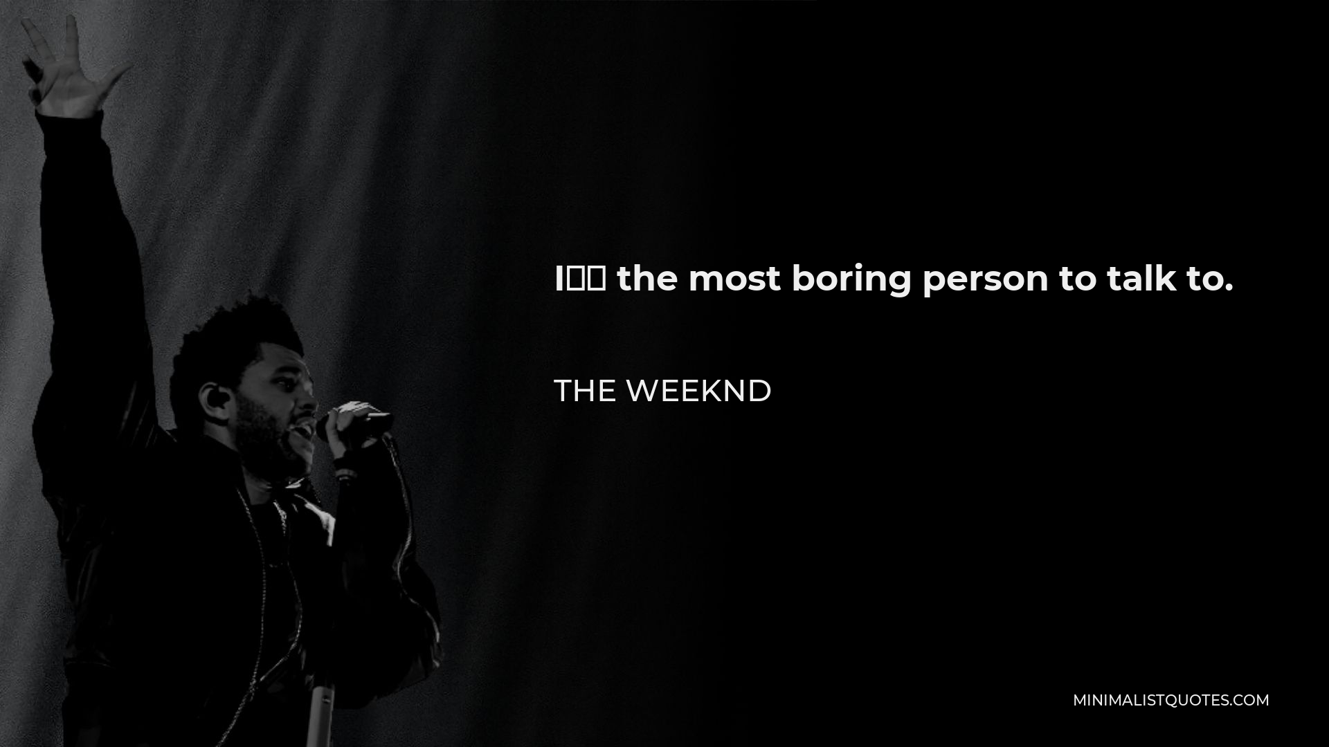 The Weeknd Quote - I’m the most boring person to talk to.