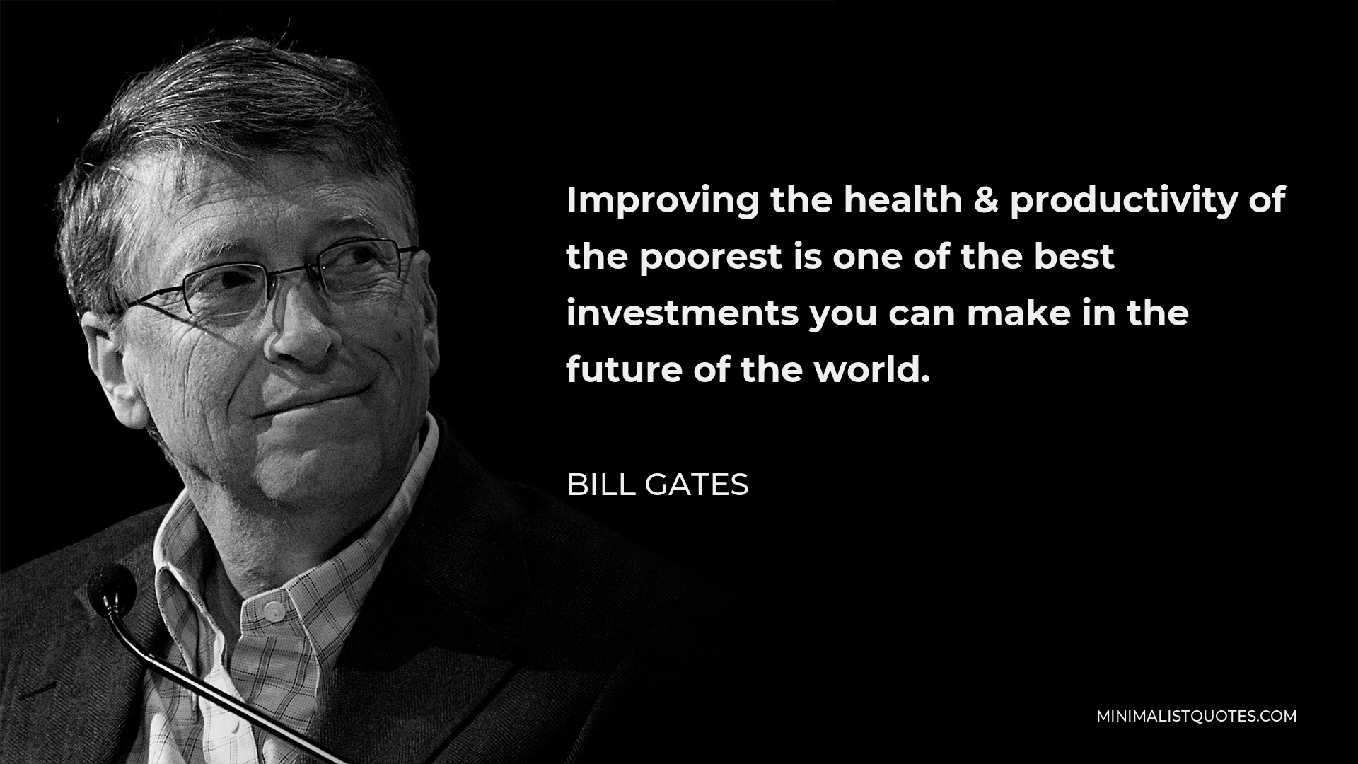 Bill Gates Quote - Improving the health & productivity of the poorest is one of the best investments you can make in the future of the world.