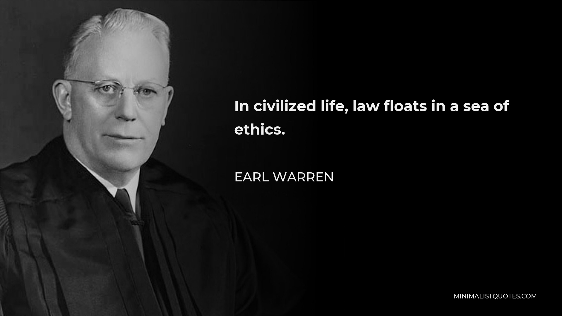 Earl Warren Quote - In civilized life, law floats in a sea of ethics.
