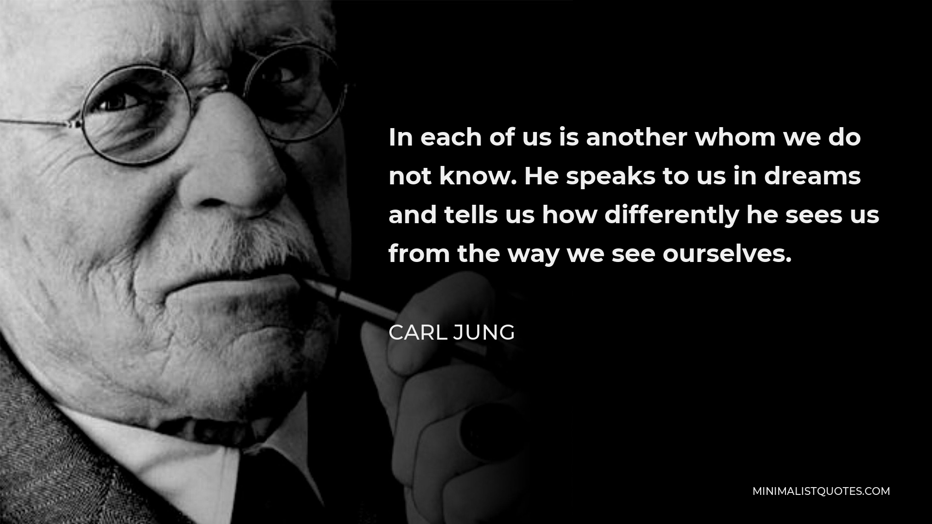 Carl Jung Quote - In each of us is another whom we do not know. He speaks to us in dreams and tells us how differently he sees us from the way we see ourselves.