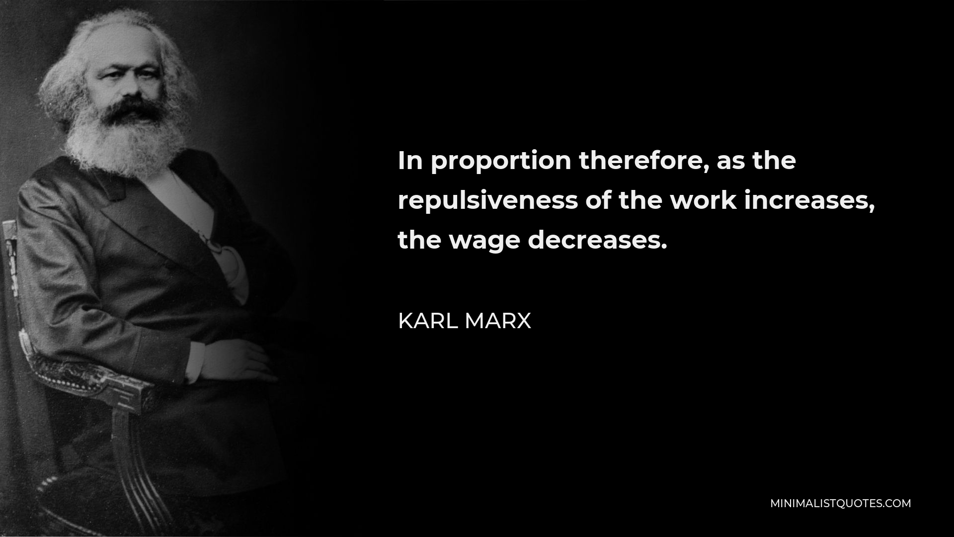 Karl Marx Quote - In proportion therefore, as the repulsiveness of the work increases, the wage decreases.