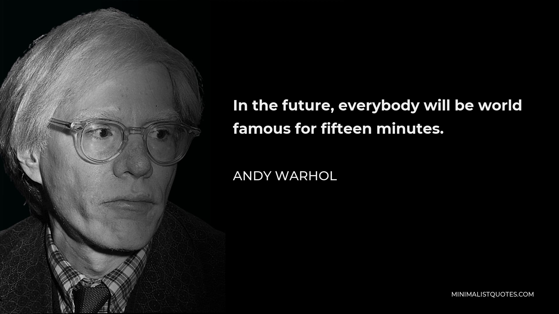 Andy Warhol Quote - In the future, everybody will be world famous for fifteen minutes.