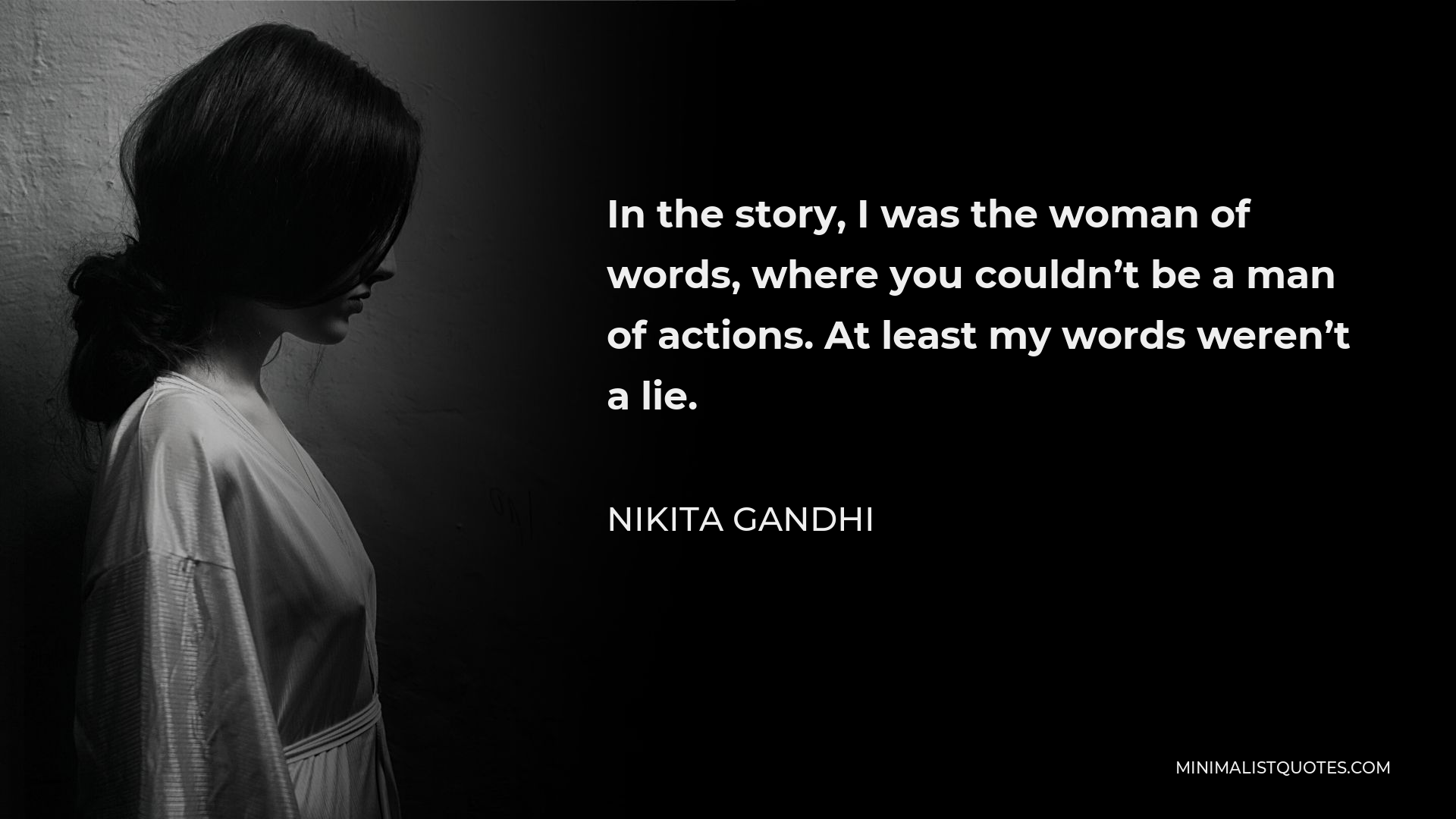 Nikita Gandhi Quote - In the story, I was the woman of words, where you couldn’t be a man of actions. At least my words weren’t a lie.