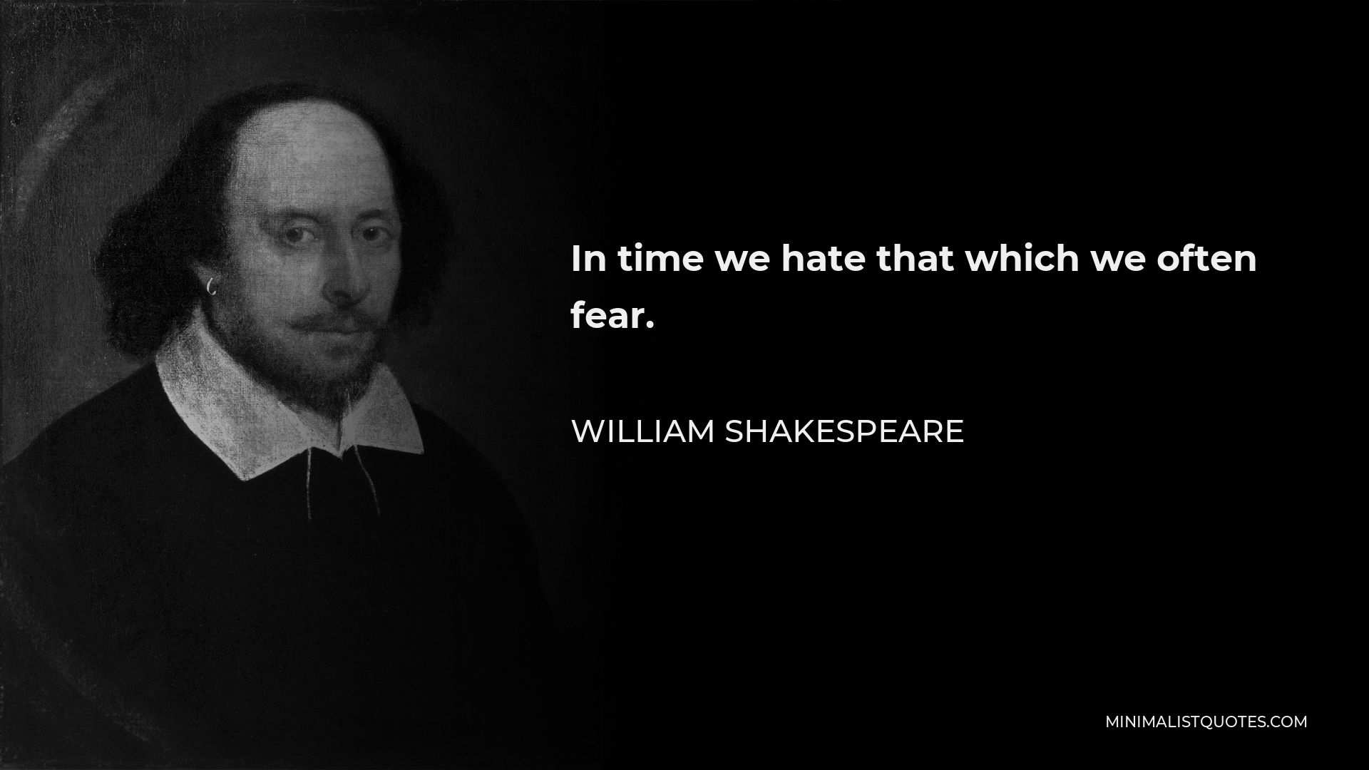 William Shakespeare Quote - In time we hate that which we often fear.