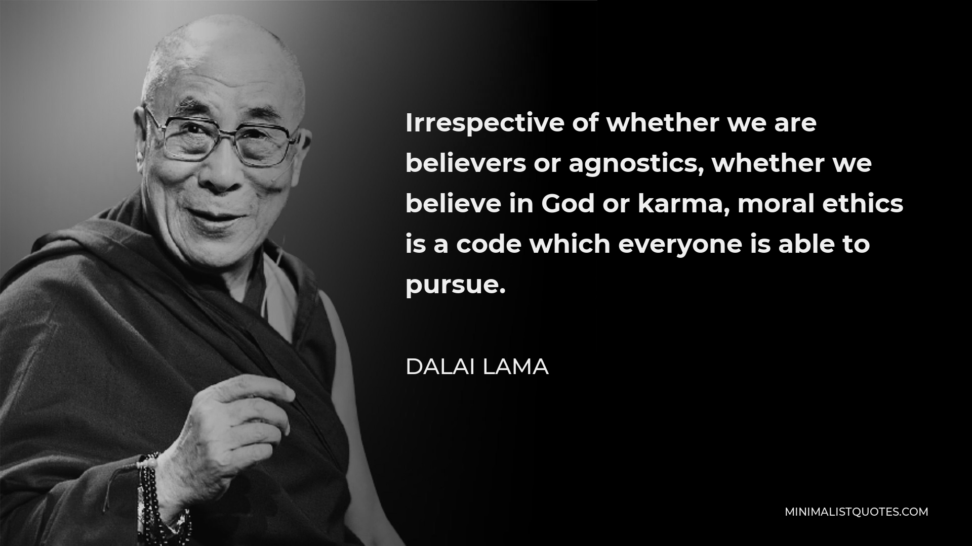 Dalai Lama Quote - Irrespective of whether we are believers or agnostics, whether we believe in God or karma, moral ethics is a code which everyone is able to pursue.